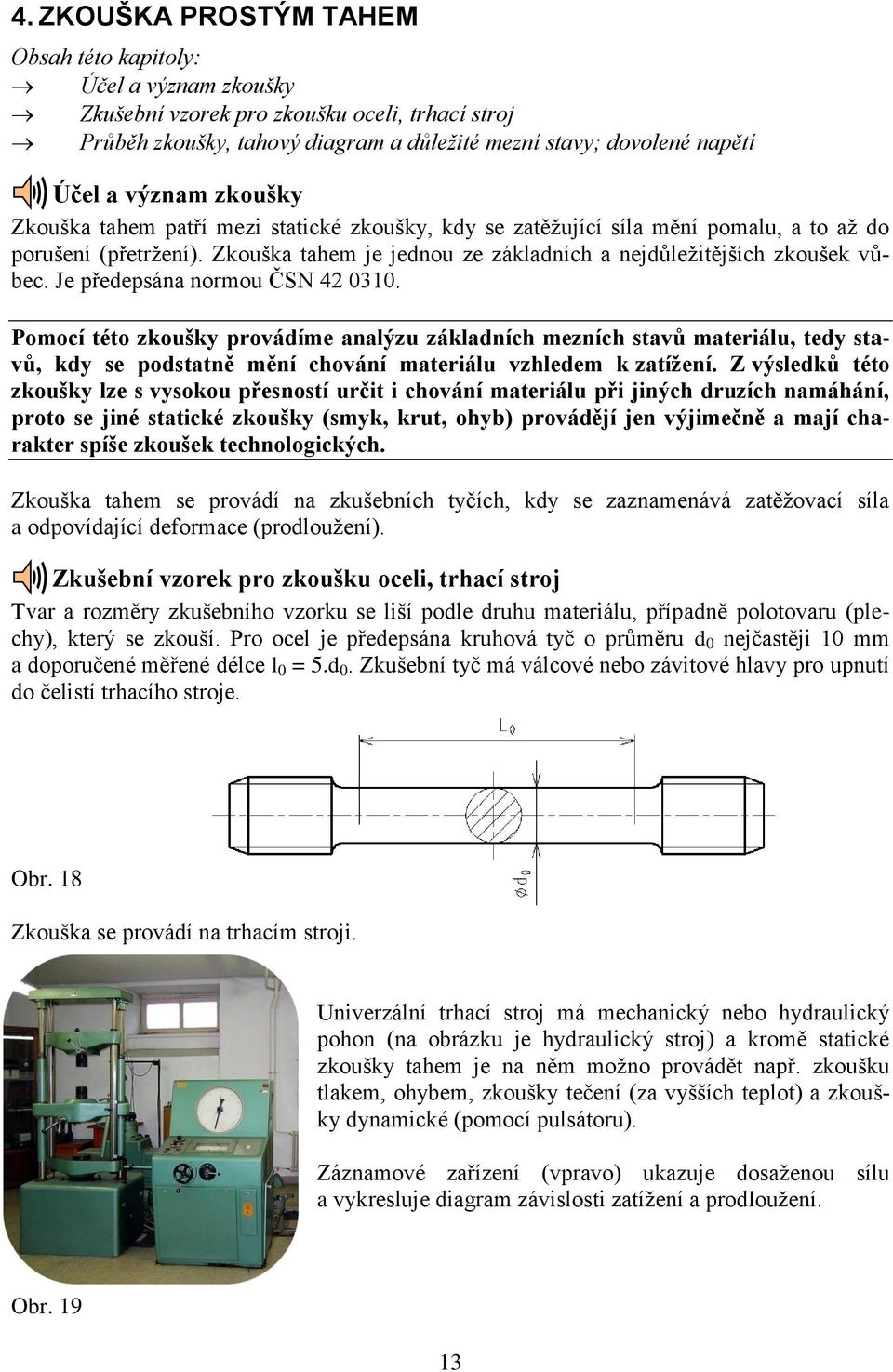 Je předepsána normou ČSN 42 0310. Pomocí této zkoušky provádíme analýzu základních mezních stavů materiálu, tedy stavů, kdy se podstatně mění chování materiálu vzhledem k zatíţení.