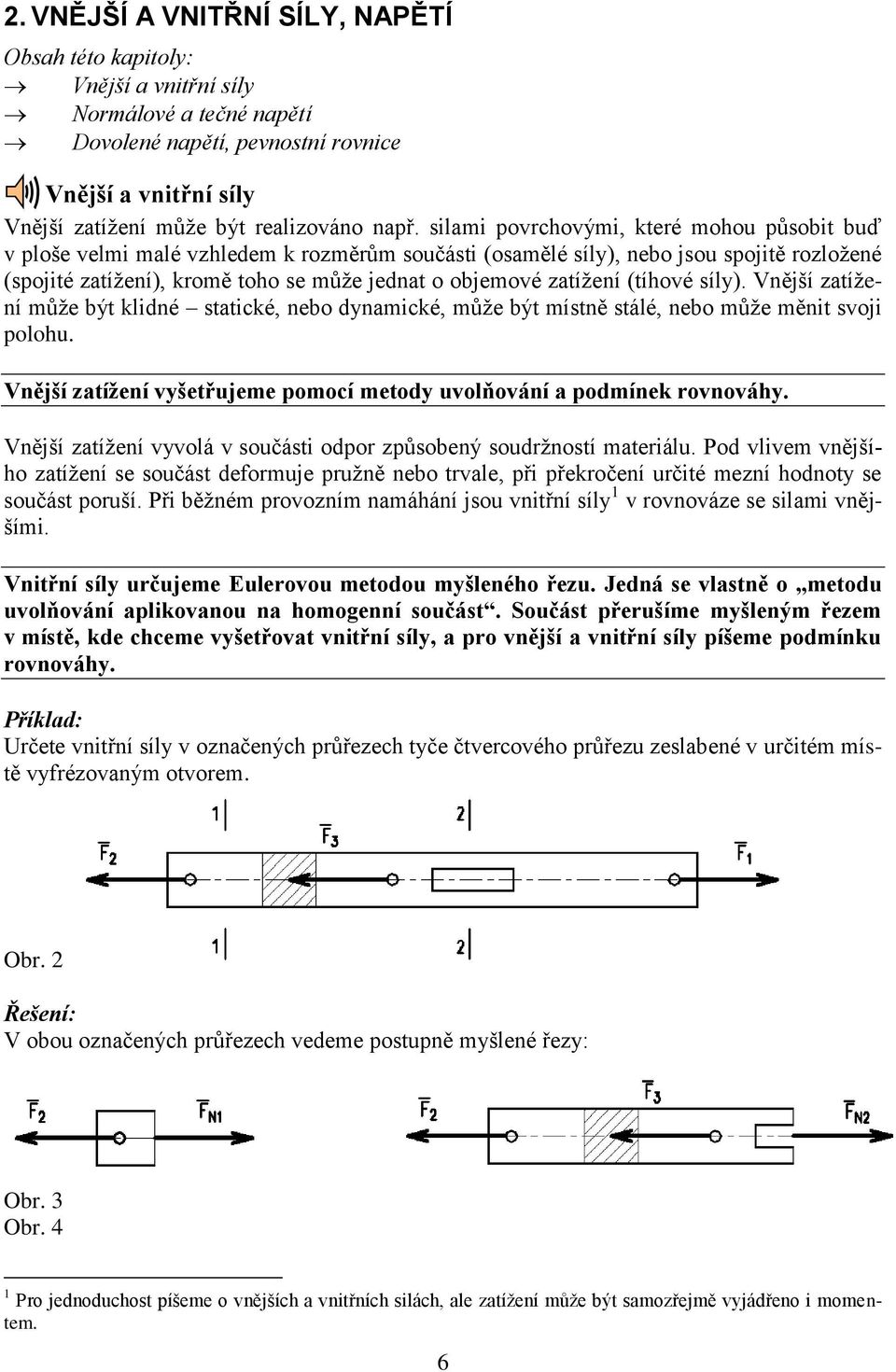 zatíţení (tíhové síly). Vnější zatíţení můţe být klidné statické, nebo dynamické, můţe být místně stálé, nebo můţe měnit svoji polohu.