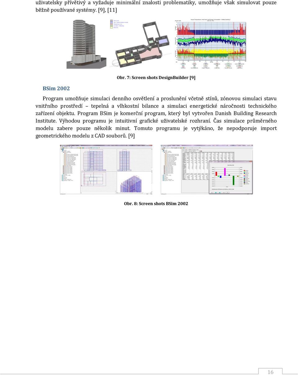 simulaci energetické náročnosti technického zařízení objektu. Program BSim je komerční program, který byl vytvořen Danish Building Research Institute.