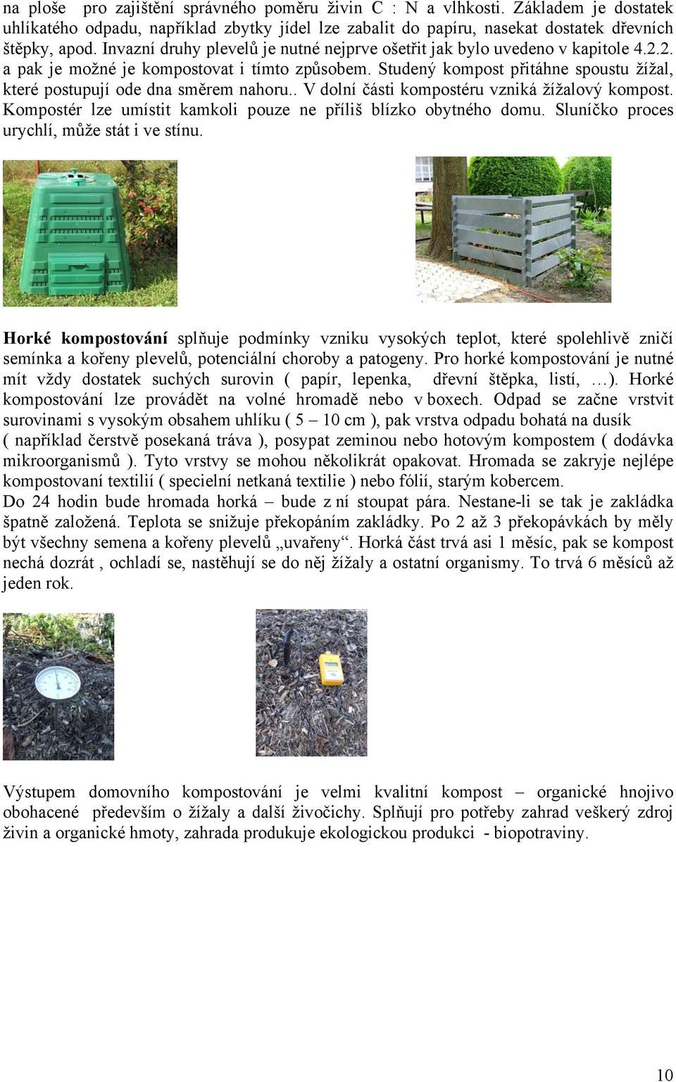 Studený kompost přitáhne spoustu žížal, které postupují ode dna směrem nahoru.. V dolní části kompostéru vzniká žížalový kompost. Kompostér lze umístit kamkoli pouze ne příliš blízko obytného domu.