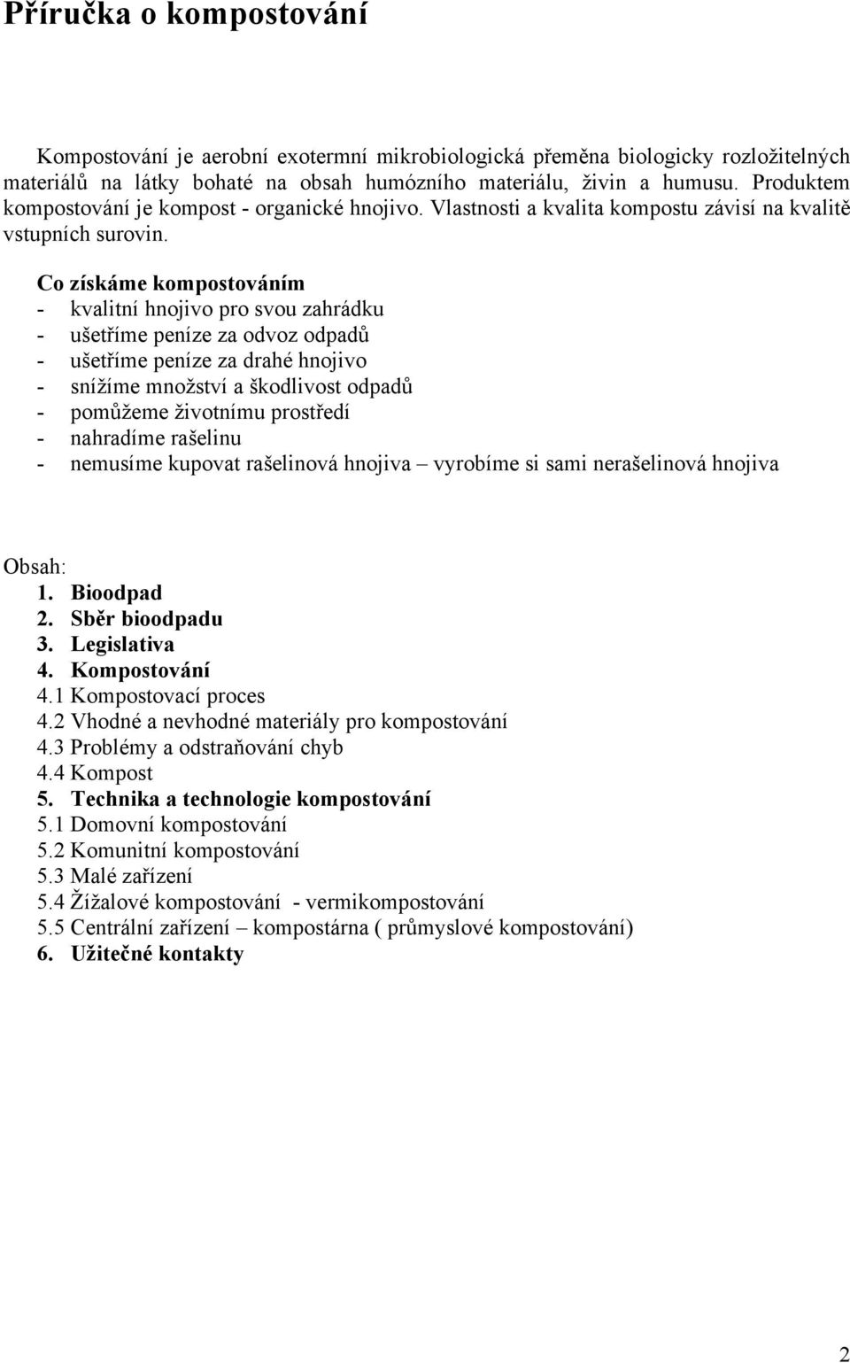 Co získáme kompostováním - kvalitní hnojivo pro svou zahrádku - ušetříme peníze za odvoz odpadů - ušetříme peníze za drahé hnojivo - snížíme množství a škodlivost odpadů - pomůžeme životnímu