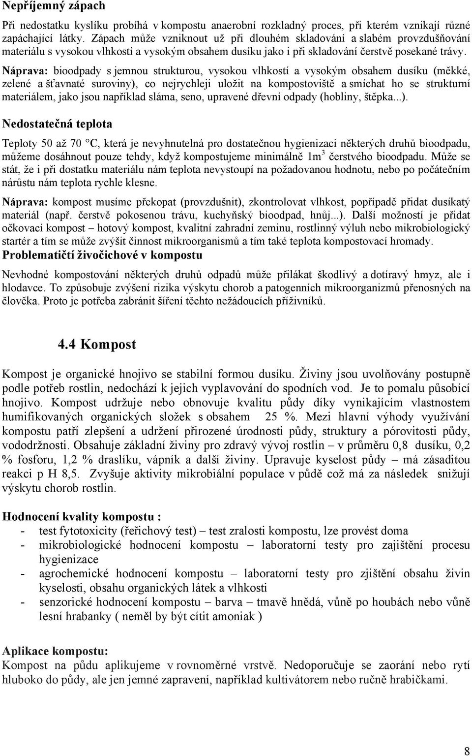 Náprava: bioodpady s jemnou strukturou, vysokou vlhkostí a vysokým obsahem dusíku (měkké, zelené a šťavnaté suroviny), co nejrychleji uložit na kompostoviště a smíchat ho se strukturní materiálem,