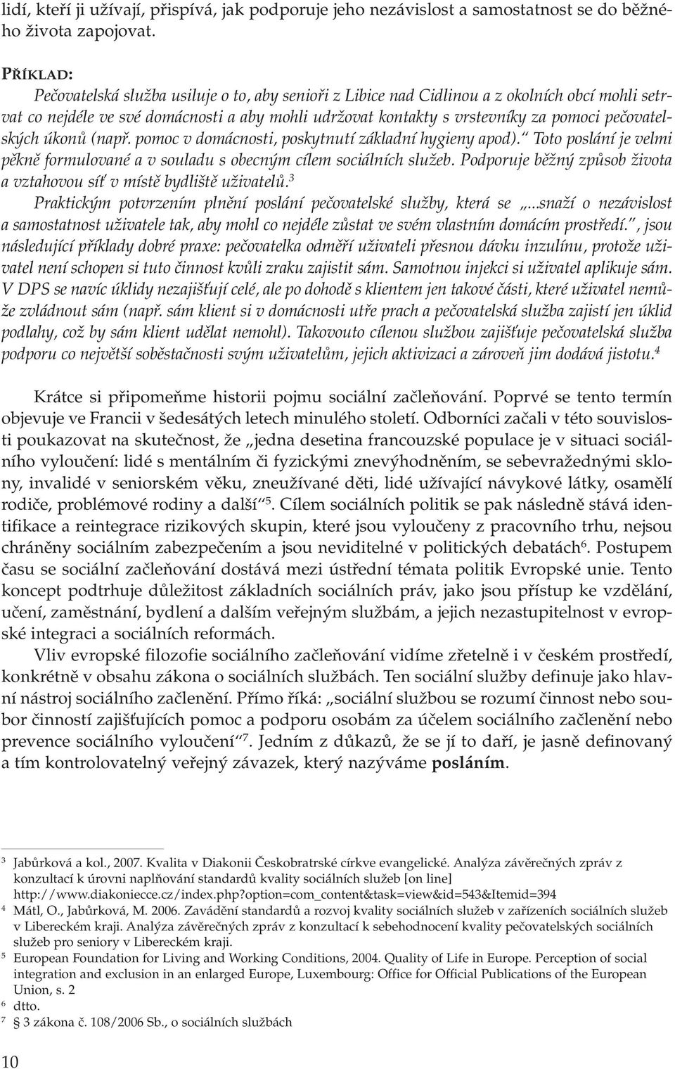 pečovatelských úkonů (např. pomoc v domácnosti, poskytnutí základní hygieny apod). Toto poslání je velmi pěkně formulované a v souladu s obecným cílem sociálních služeb.