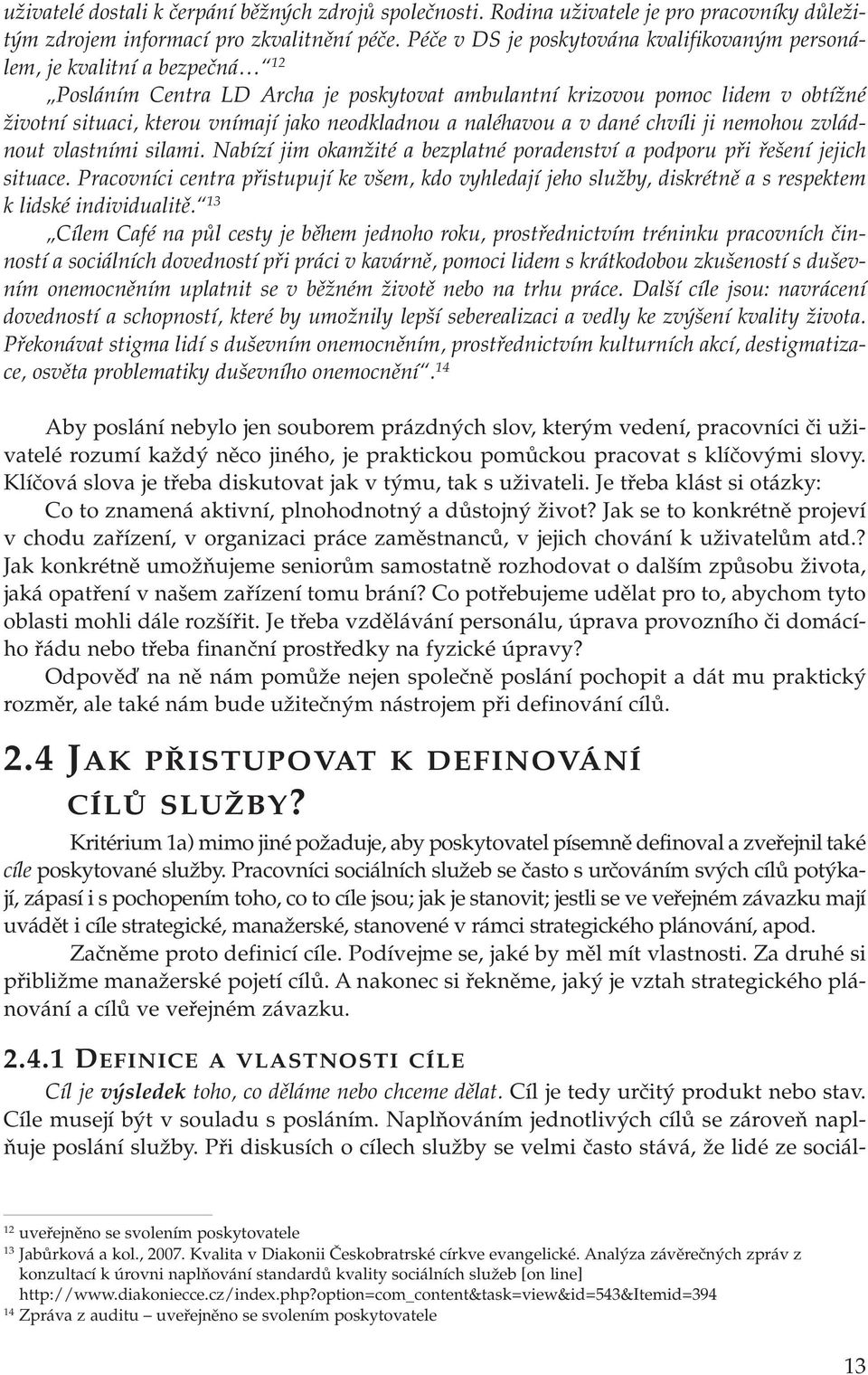 neodkladnou a naléhavou a v dané chvíli ji nemohou zvládnout vlastními silami. Nabízí jim okamžité a bezplatné poradenství a podporu při řešení jejich situace.