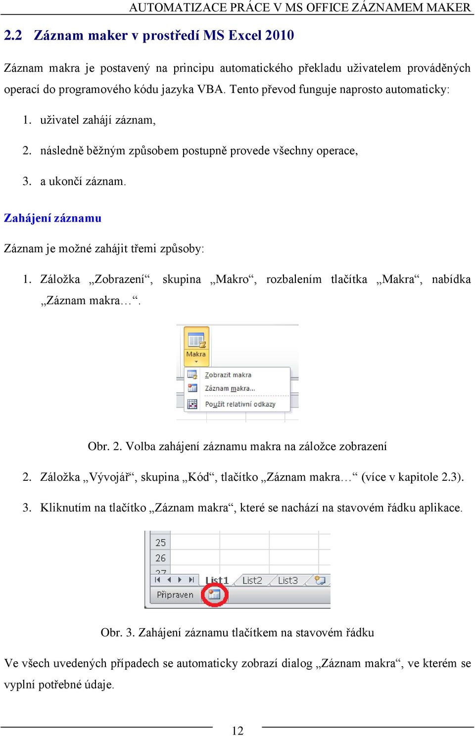 Tento převod funguje naprosto automaticky: 1. uživatel zahájí záznam, 2. následně běžným způsobem postupně provede všechny operace, 3. a ukončí záznam.