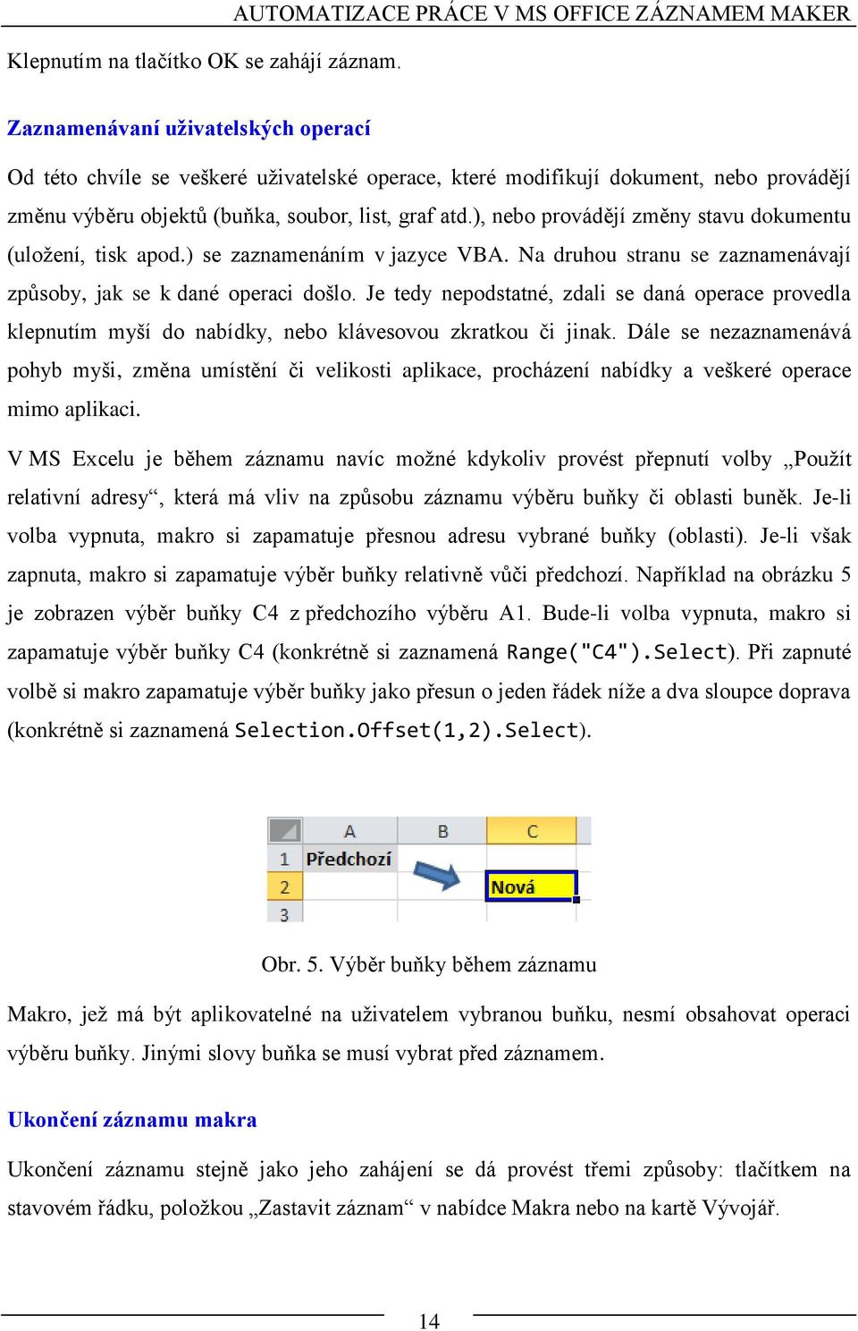 soubor, list, graf atd.), nebo provádějí změny stavu dokumentu (uložení, tisk apod.) se zaznamenáním v jazyce VBA. Na druhou stranu se zaznamenávají způsoby, jak se k dané operaci došlo.