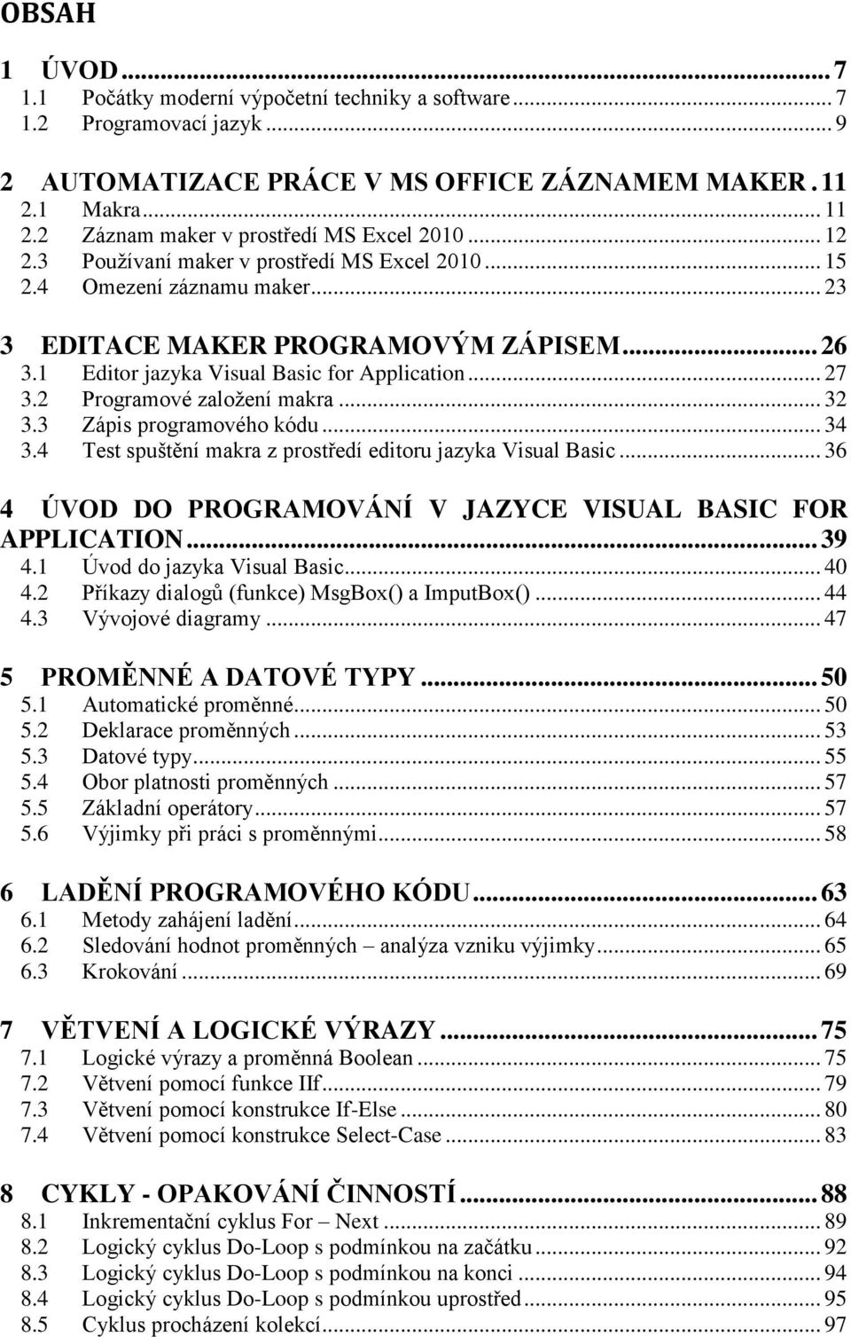 2 Programové založení makra... 32 3.3 Zápis programového kódu... 34 3.4 Test spuštění makra z prostředí editoru jazyka Visual Basic... 36 4 ÚVOD DO PROGRAMOVÁNÍ V JAZYCE VISUAL BASIC FOR APPLICATION.