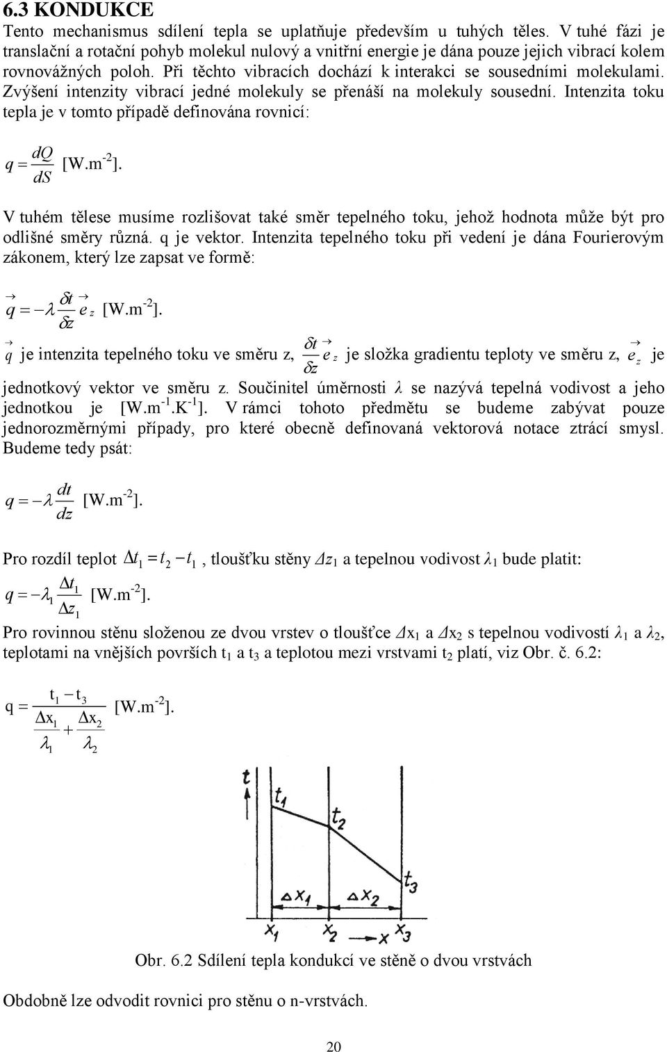 Zvýšení intenzity vibrací jedné molekuly se přenáší na molekuly sousední. Intenzita toku tepla je v tomto případě definována rovnicí: dq q [W.m -2 ].