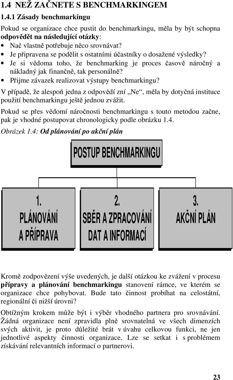 Přijme závazek realizovat výstupy benchmarkingu? V případě, že alespoň jedna z odpovědí zní Ne, měla by dotyčná instituce použití benchmarkingu ještě jednou zvážit.