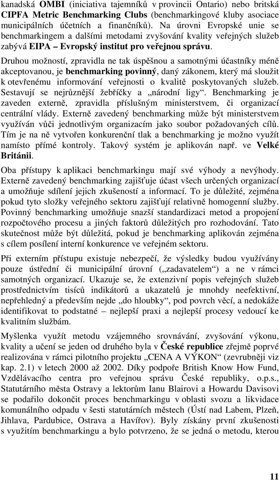 Druhou možností, zpravidla ne tak úspěšnou a samotnými účastníky méně akceptovanou, je benchmarking povinný, daný zákonem, který má sloužit k otevřenému informování veřejnosti o kvalitě poskytovaných