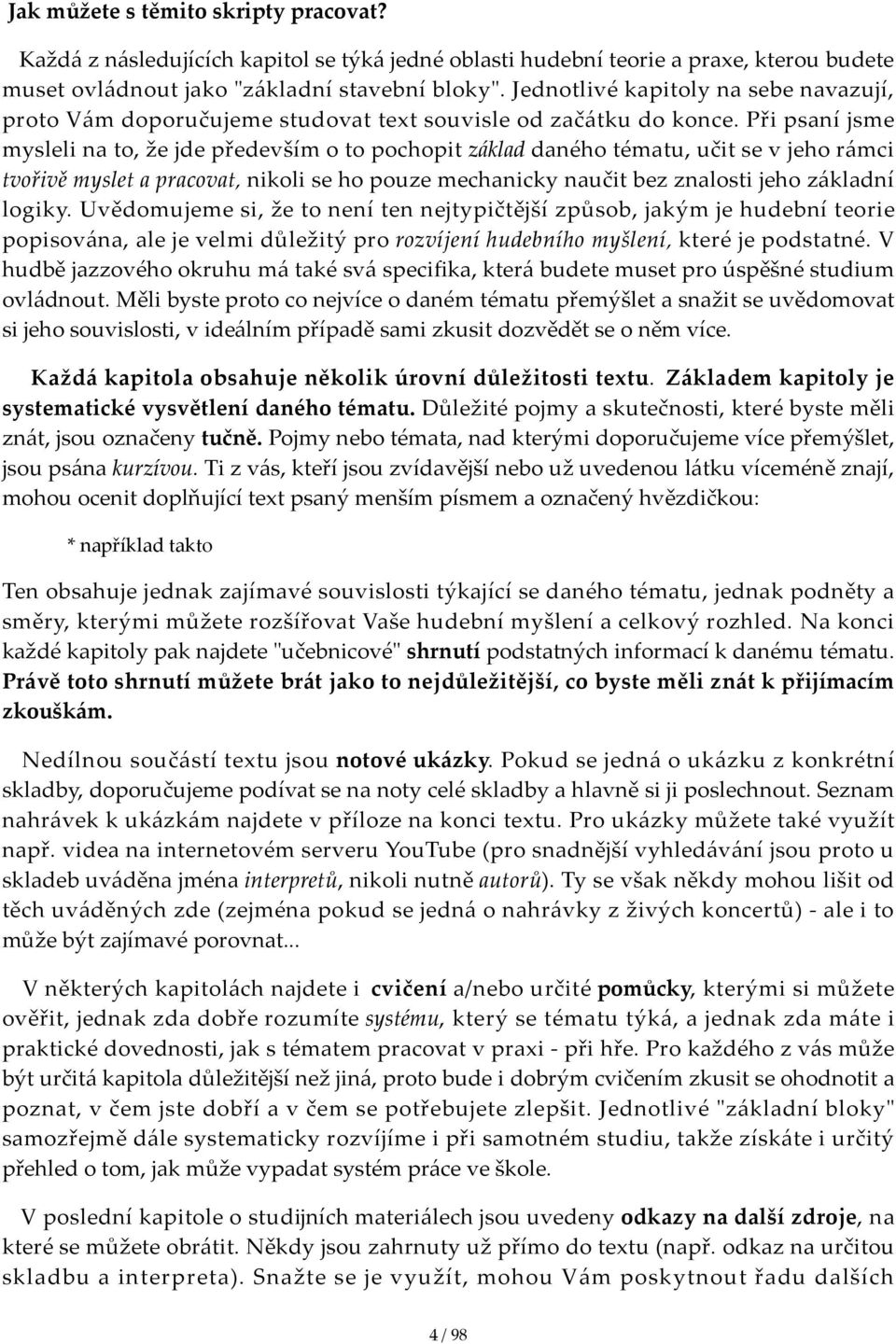 Při psaní jsme mysleli na to, že jde především o to pochopit základ daného tématu, učit se v jeho rámci tvořivě myslet a pracovat, nikoli se ho pouze mechanicky naučit bez znalosti jeho základní