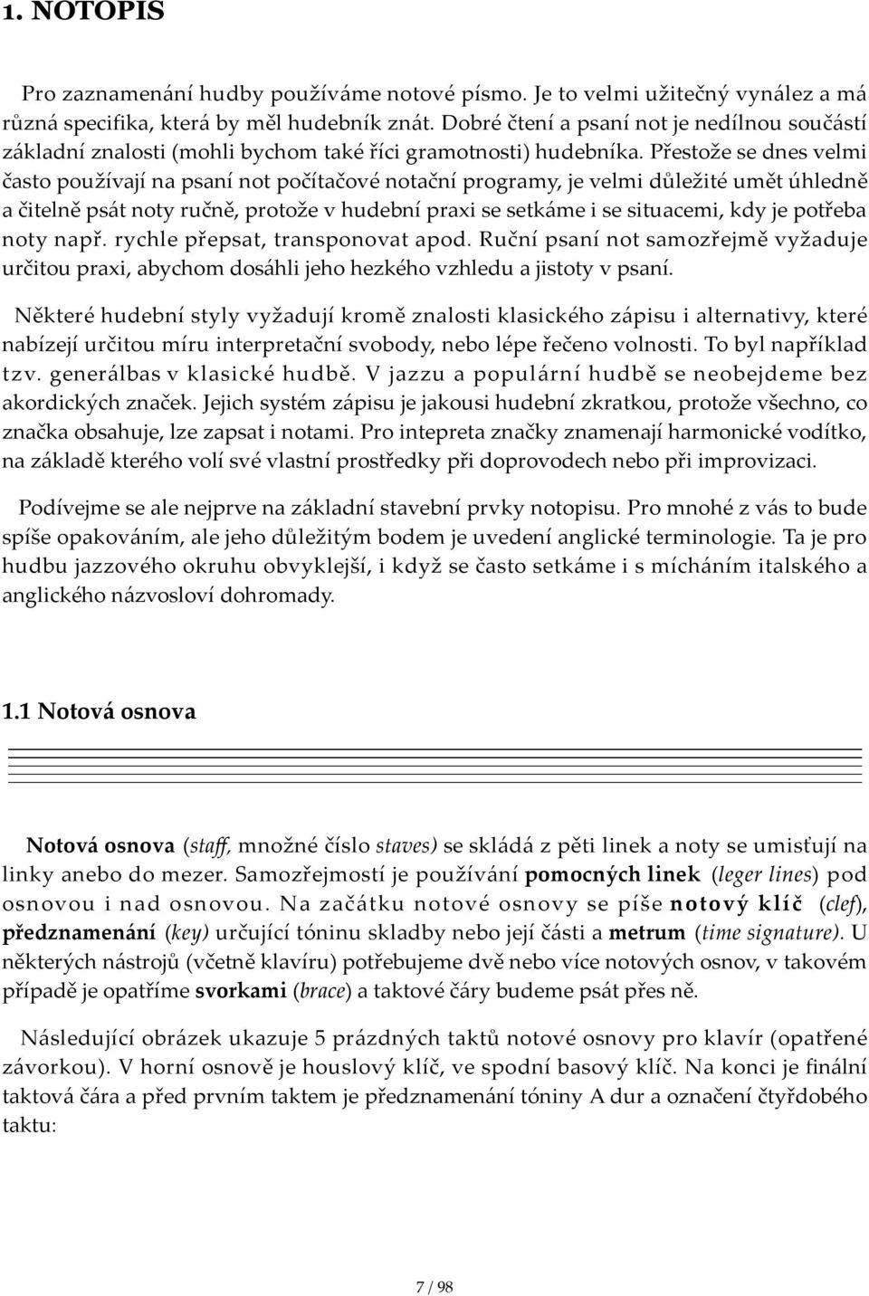 Přestože se dnes velmi často používají na psaní not počítačové notační programy, je velmi důležité umět úhledně a čitelně psát noty ručně, protože v hudební praxi se setkáme i se situacemi, kdy je