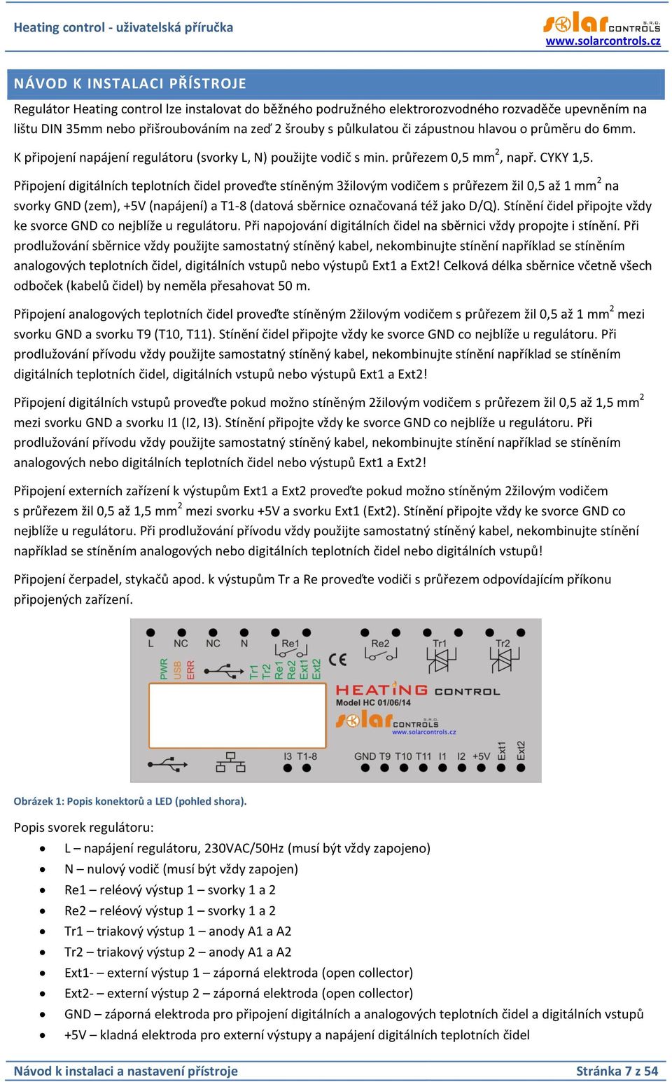 Připojení digitálních teplotních čidel proveďte stíněným 3žilovým vodičem s průřezem žil 0,5 až 1 mm 2 na svorky GND (zem), +5V (napájení) a T1-8 (datová sběrnice označovaná též jako D/Q).