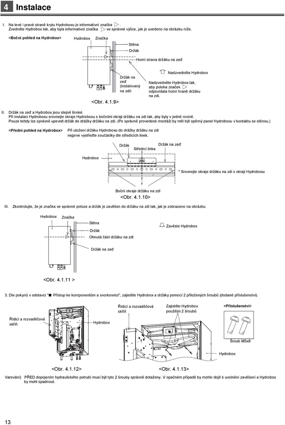 9> Držák na zeď (instalovaný na zdi) Nadzvedněte Hydrobox Nadzvedněte Hydrobox tak, aby poloha značek odpovídala horní hraně držáku na zdi. II. Držák na zeď a Hydrobox jsou stejně široké.