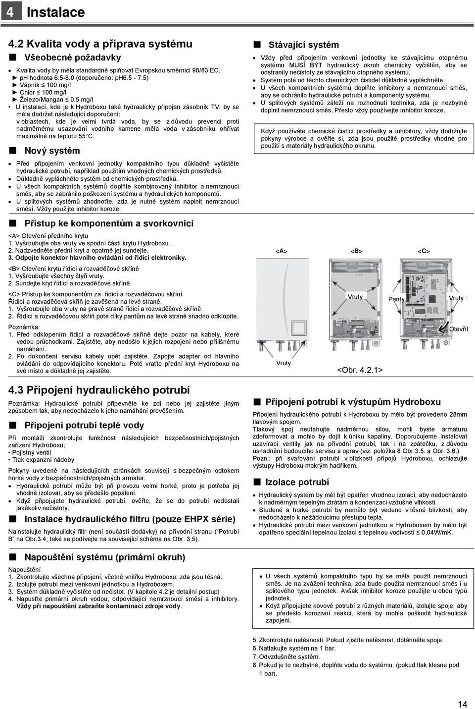 5 mg/l U instalací, kde je k Hydroboxu také hydraulicky připojen zásobník TV, by se měla dodržet následující doporučení: v oblastech, kde je velmi tvrdá voda, by se z důvodu prevenci proti nadměrnému