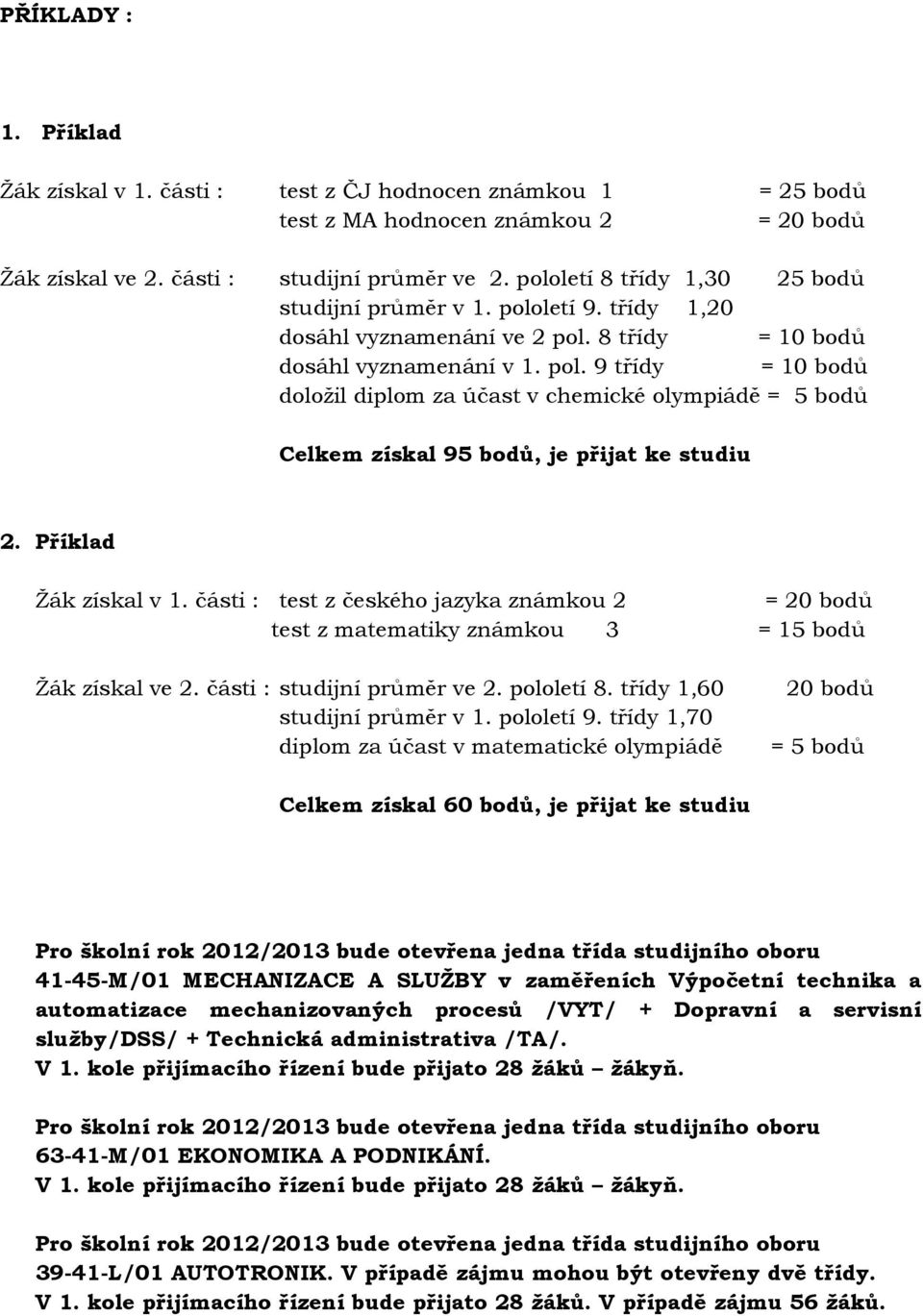 Příklad Ţák získal v 1. části : test z českého jazyka známkou 2 = 20 bodů test z matematiky známkou 3 = 15 bodů Ţák získal ve 2. části : studijní průměr ve 2. pololetí 8.