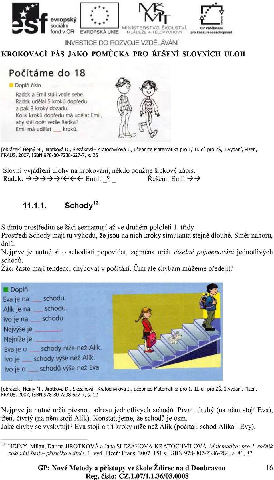 .1.1. Schody 12 S tímto prostředím se žáci seznamují až ve druhém pololetí 1. třídy. Prostředí Schody mají tu výhodu, že jsou na nich kroky simulanta stejně dlouhé. Směr nahoru, dolů.