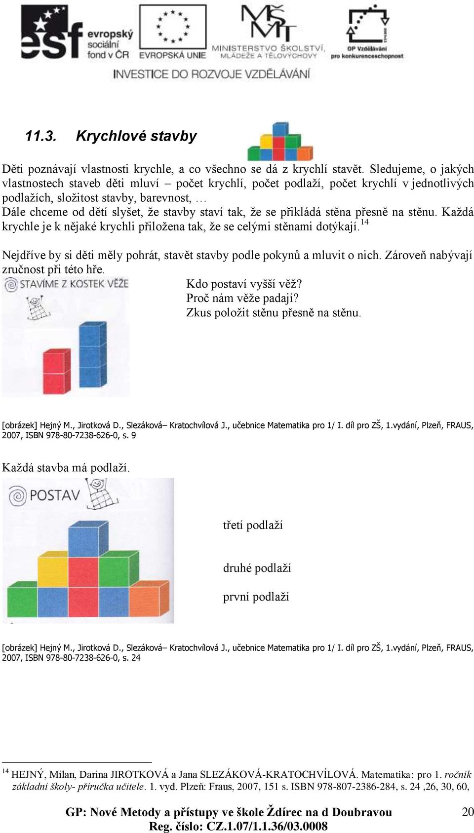 že se přikládá stěna přesně na stěnu. Každá krychle je k nějaké krychli přiložena tak, že se celými stěnami dotýkají. 14 Nejdříve by si děti měly pohrát, stavět stavby podle pokynů a mluvit o nich.