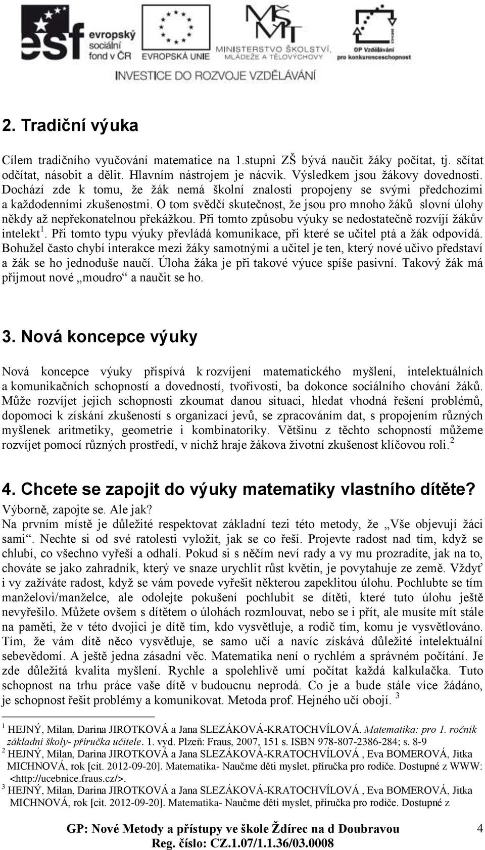 O tom svědčí skutečnost, že jsou pro mnoho žáků slovní úlohy někdy až nepřekonatelnou překážkou. Při tomto způsobu výuky se nedostatečně rozvíjí žákův intelekt 1.