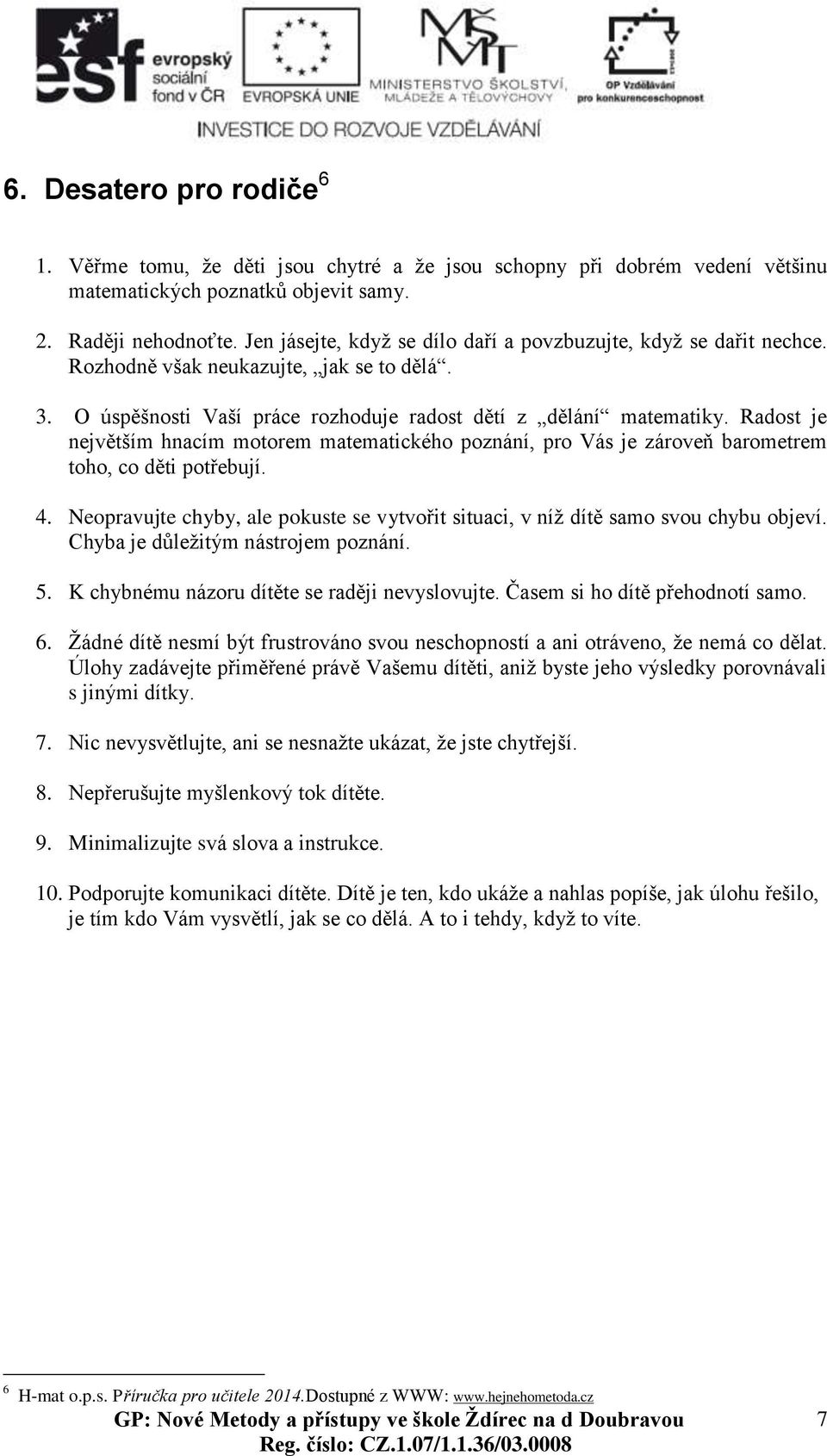 Radost je největším hnacím motorem matematického poznání, pro Vás je zároveň barometrem toho, co děti potřebují. 4.