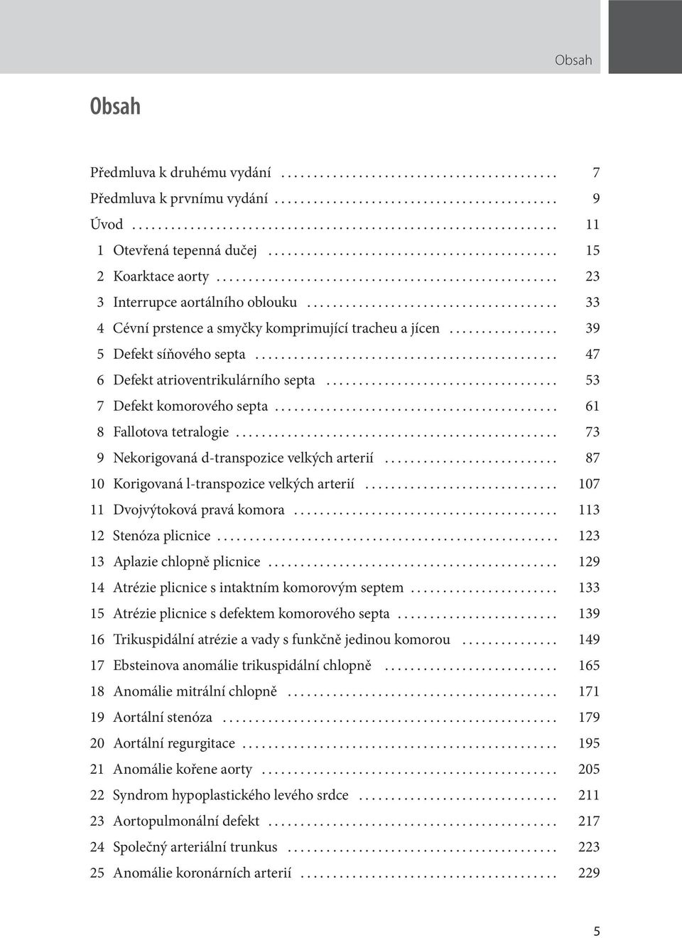 .. 73 9 Nekorigovaná d-transpozice velkých arterií... 87 10 Korigovaná l-transpozice velkých arterií... 107 11 Dvojvýtoková pravá komora... 113 12 Stenóza plicnice... 123 13 Aplazie chlopně plicnice.