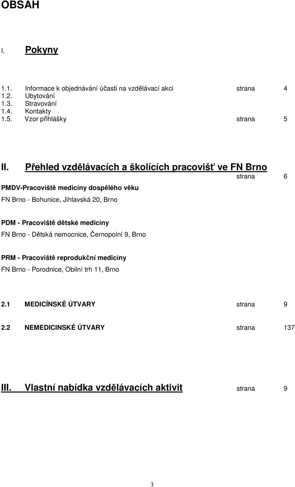 Přehled vzdělávacích a školících pracovišť ve FN Brno strana 6 PMDV-Pracoviště medicíny dospělého věku FN Brno - Bohunice, Jihlavská 20, Brno