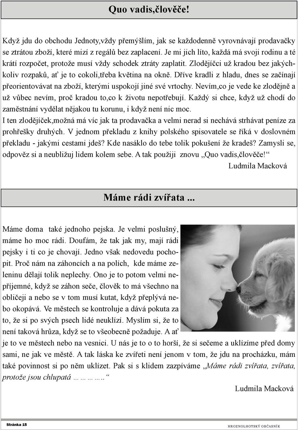 Dříve kradli z hladu, dnes se začínají přeorientovávat na zboží, kterými uspokojí jiné své vrtochy. Nevím,co je vede ke zlodějně a už vůbec nevím, proč kradou to,co k životu nepotřebují.