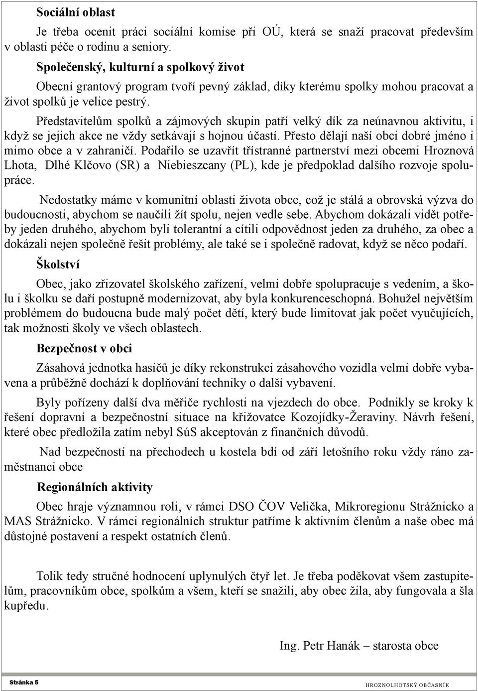 Představitelům spolků a zájmových skupin patří velký dík za neúnavnou aktivitu, i když se jejich akce ne vždy setkávají s hojnou účastí. Přesto dělají naší obci dobré jméno i mimo obce a v zahraničí.