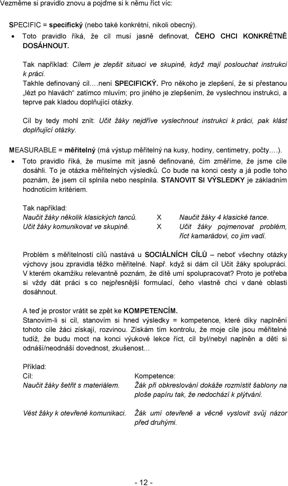 Pro někoho je zlepšení, že si přestanou lézt po hlavách zatímco mluvím; pro jiného je zlepšením, že vyslechnou instrukci, a teprve pak kladou doplňující otázky.