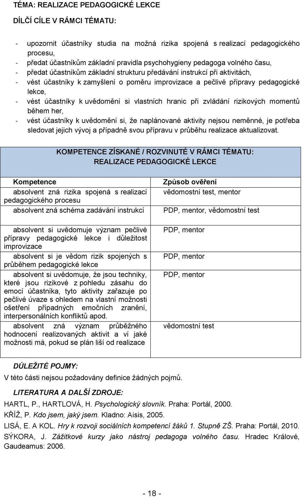 - vést účastníky k uvědomění si vlastních hranic při zvládání rizikových momentů během her, - vést účastníky k uvědomění si, že naplánované aktivity nejsou neměnné, je potřeba sledovat jejich vývoj a