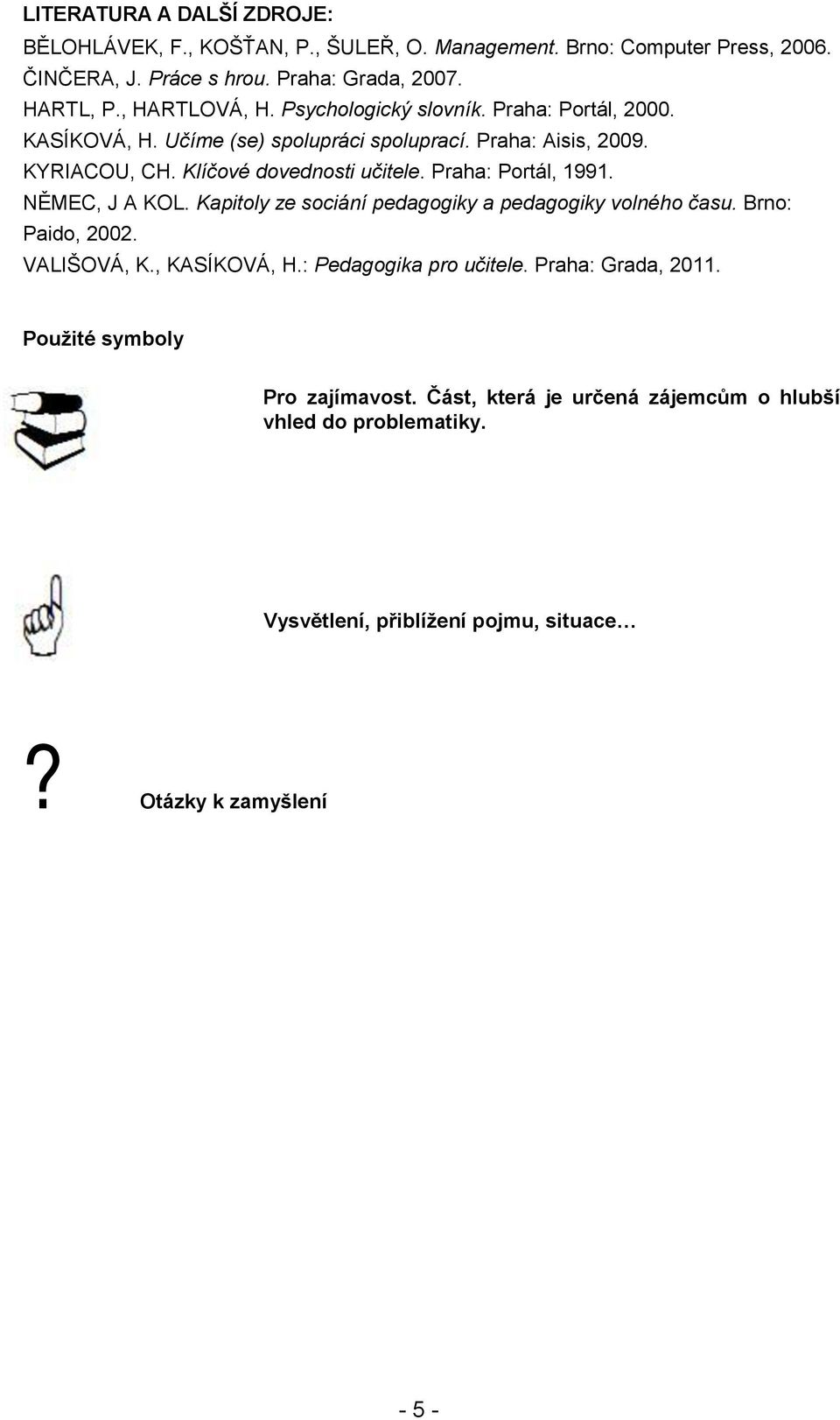 Praha: Portál, 1991. NĚMEC, J A KOL. Kapitoly ze sociání pedagogiky a pedagogiky volného času. Brno: Paido, 2002. VALIŠOVÁ, K., KASÍKOVÁ, H.: Pedagogika pro učitele.