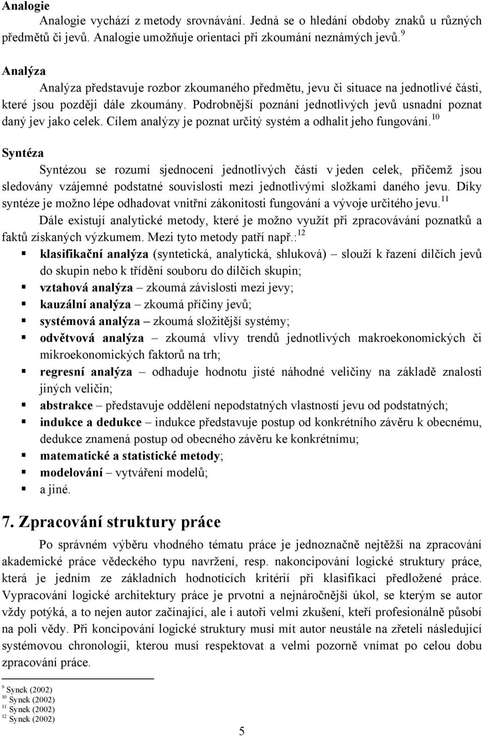 Podrobnější poznání jednotlivých jevů usnadní poznat daný jev jako celek. Cílem analýzy je poznat určitý systém a odhalit jeho fungování.