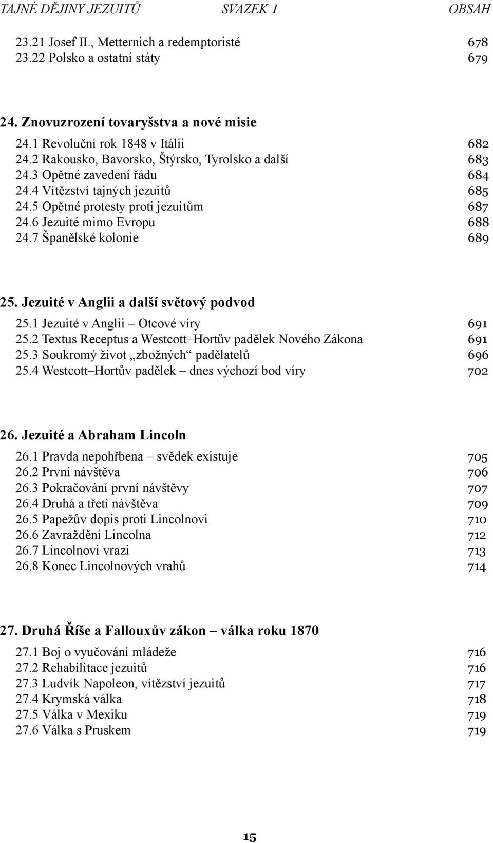 7 Španělské kolonie 689 25. Jezuité v Anglii a další světový podvod 25.1 Jezuité v Anglii Otcové víry 691 25.2 Textus Receptus a Westcott Hortův padělek Nového Zákona 691 25.