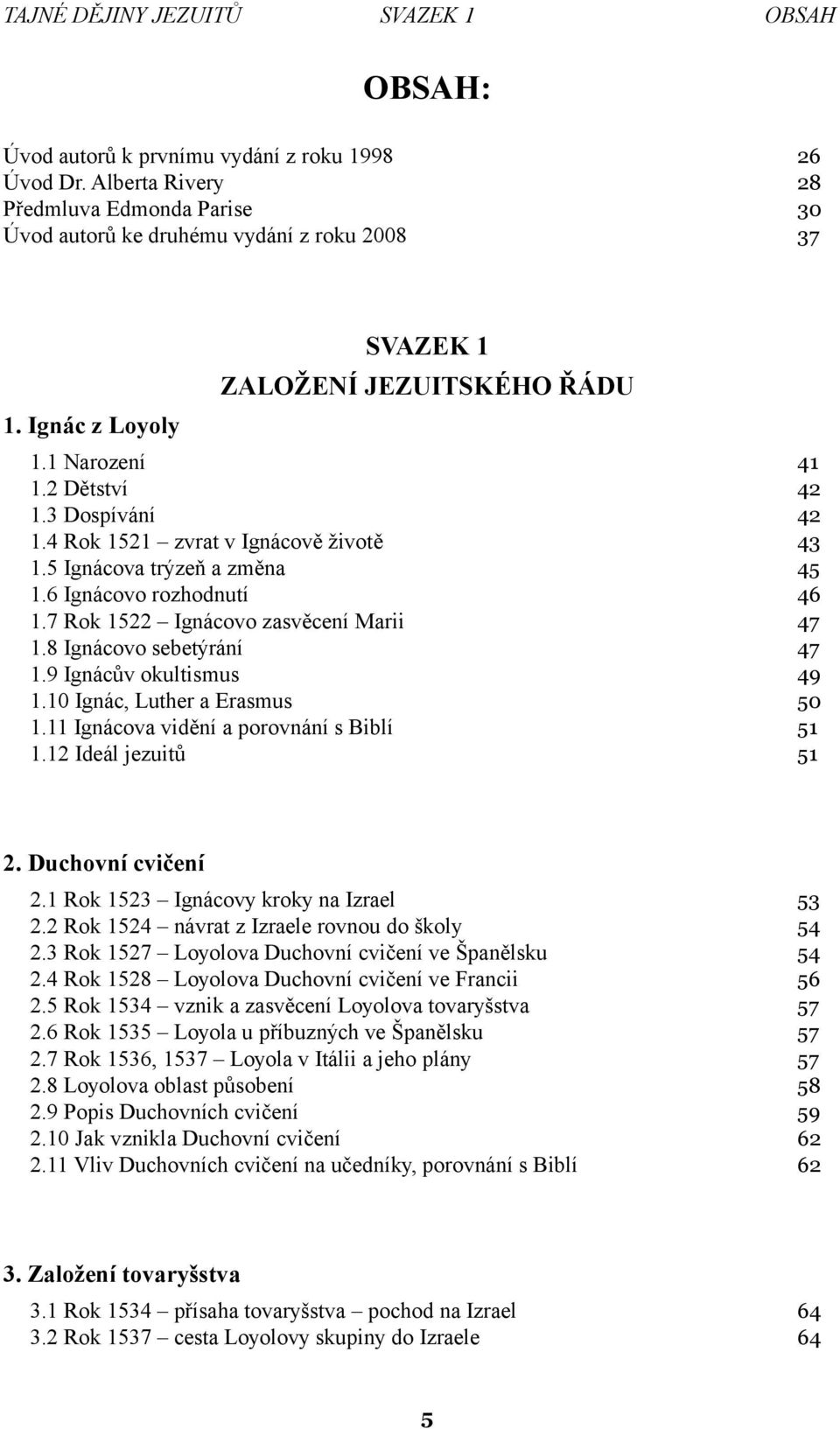 7 Rok 1522 Ignácovo zasvěcení Marii 47 1.8 Ignácovo sebetýrání 47 1.9 Ignácův okultismus 49 1.10 Ignác, Luther a Erasmus 50 1.11 Ignácova vidění a porovnání s Biblí 51 1.12 Ideál jezuitů 51 2.