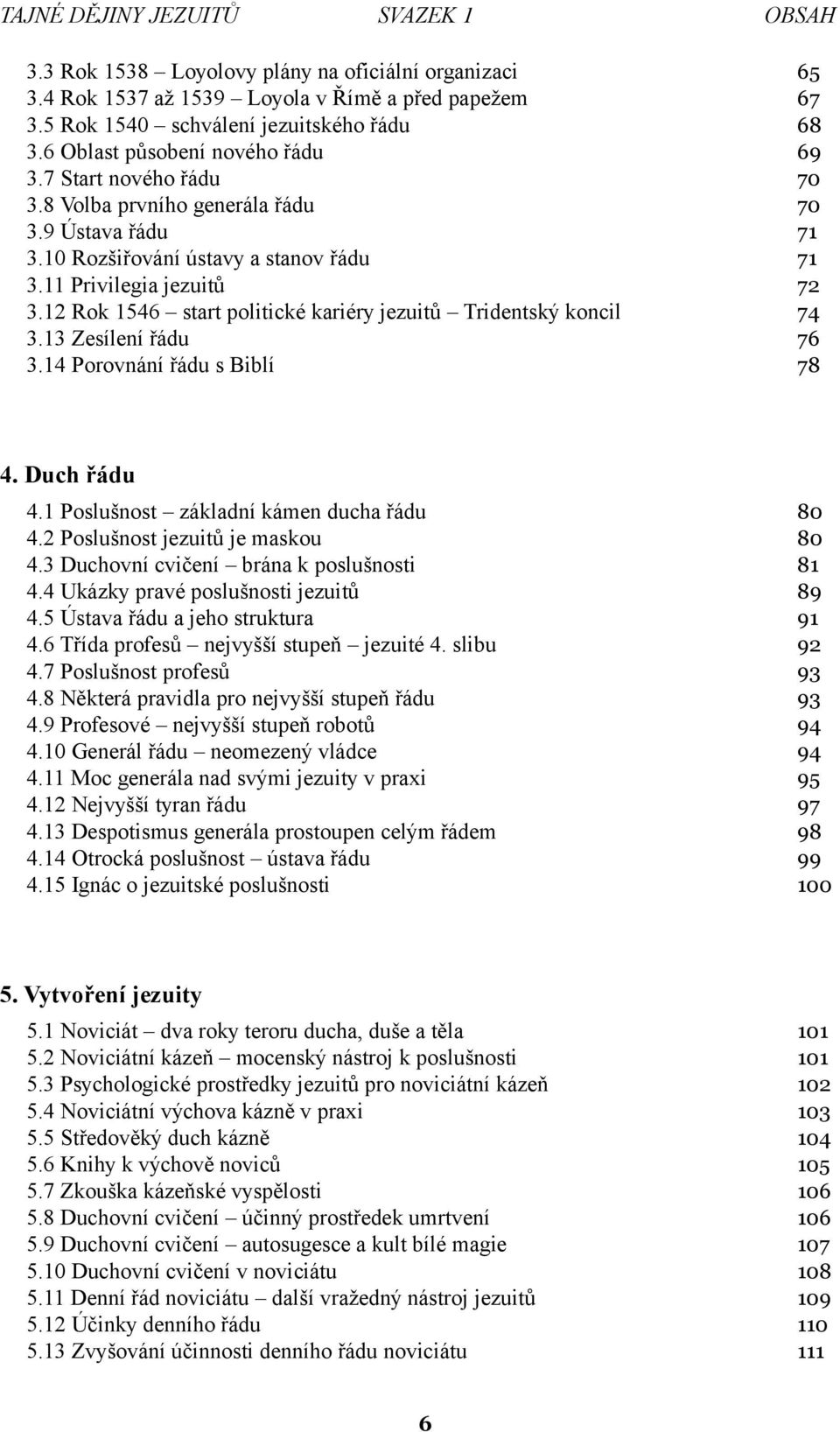 12 Rok 1546 start politické kariéry jezuitů Tridentský koncil 74 3.13 Zesílení řádu 76 3.14 Porovnání řádu s Biblí 78 4. Duch řádu 4.1 Poslušnost základní kámen ducha řádu 80 4.