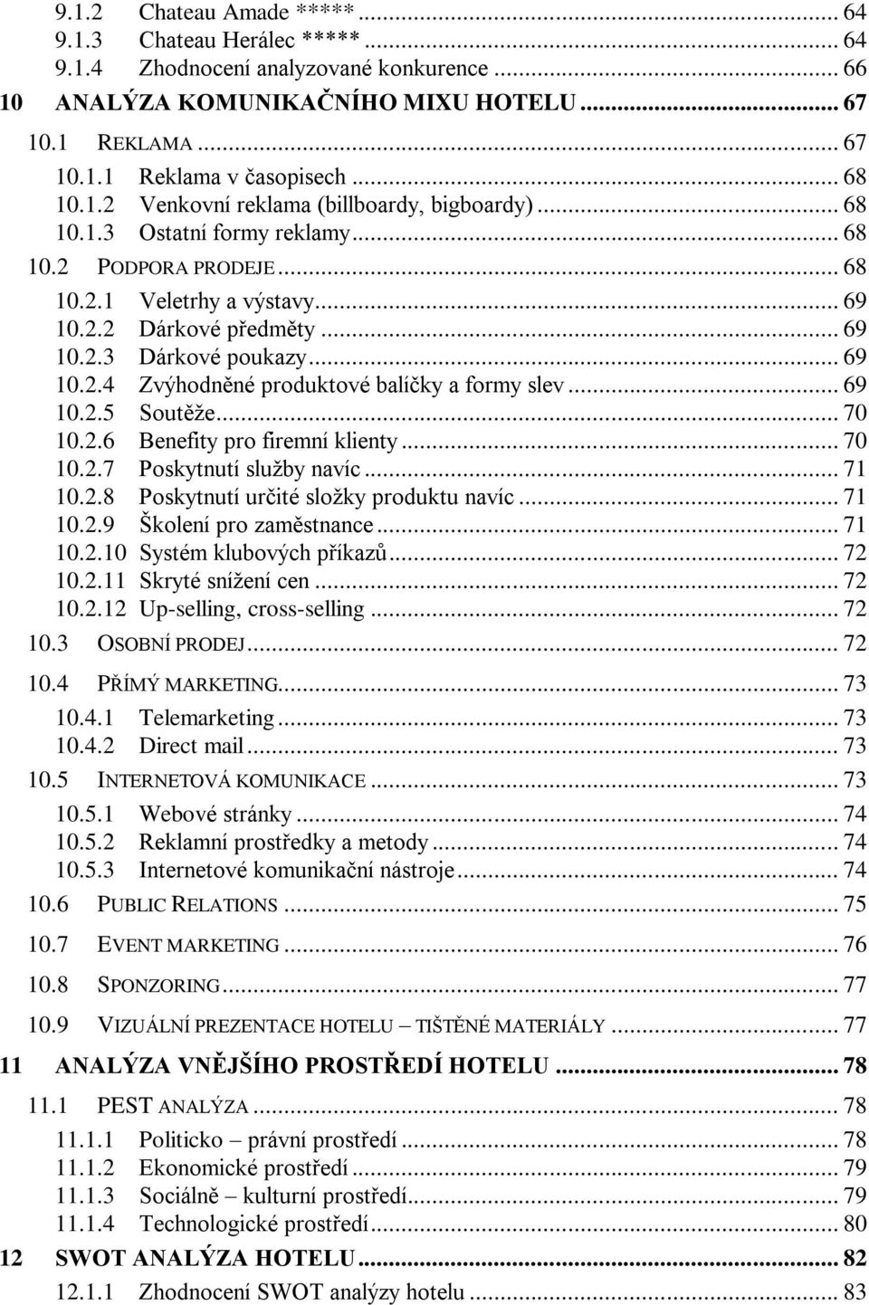 .. 69 10.2.4 Zvýhodněné produktové balíčky a formy slev... 69 10.2.5 Soutěže... 70 10.2.6 Benefity pro firemní klienty... 70 10.2.7 Poskytnutí služby navíc... 71 10.2.8 Poskytnutí určité složky produktu navíc.