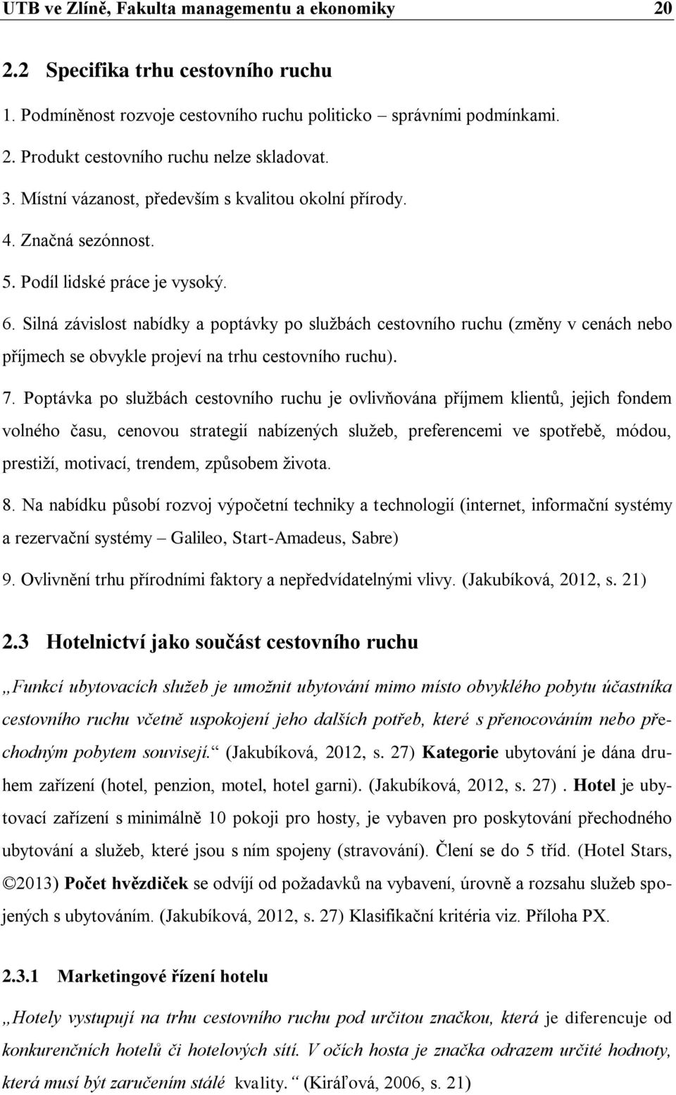 Silná závislost nabídky a poptávky po službách cestovního ruchu (změny v cenách nebo příjmech se obvykle projeví na trhu cestovního ruchu). 7.