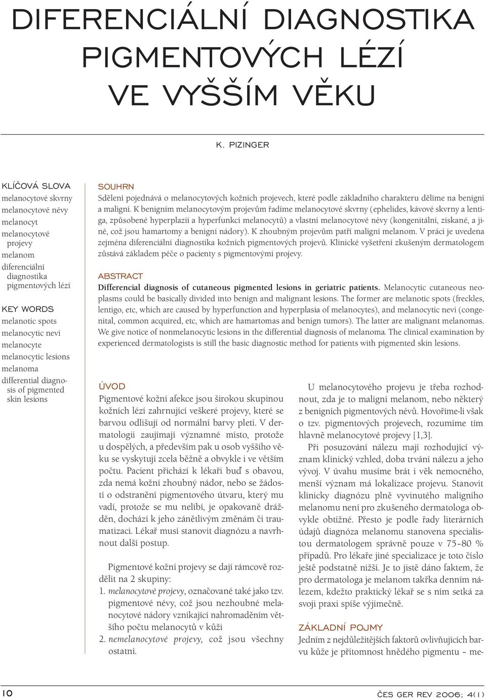 melanocytic lesions melanoma differential diagnosis of pigmented skin lesions SOUHRN Sdělení pojednává o melanocytových kožních projevech, které podle základního charakteru dělíme na benigní a