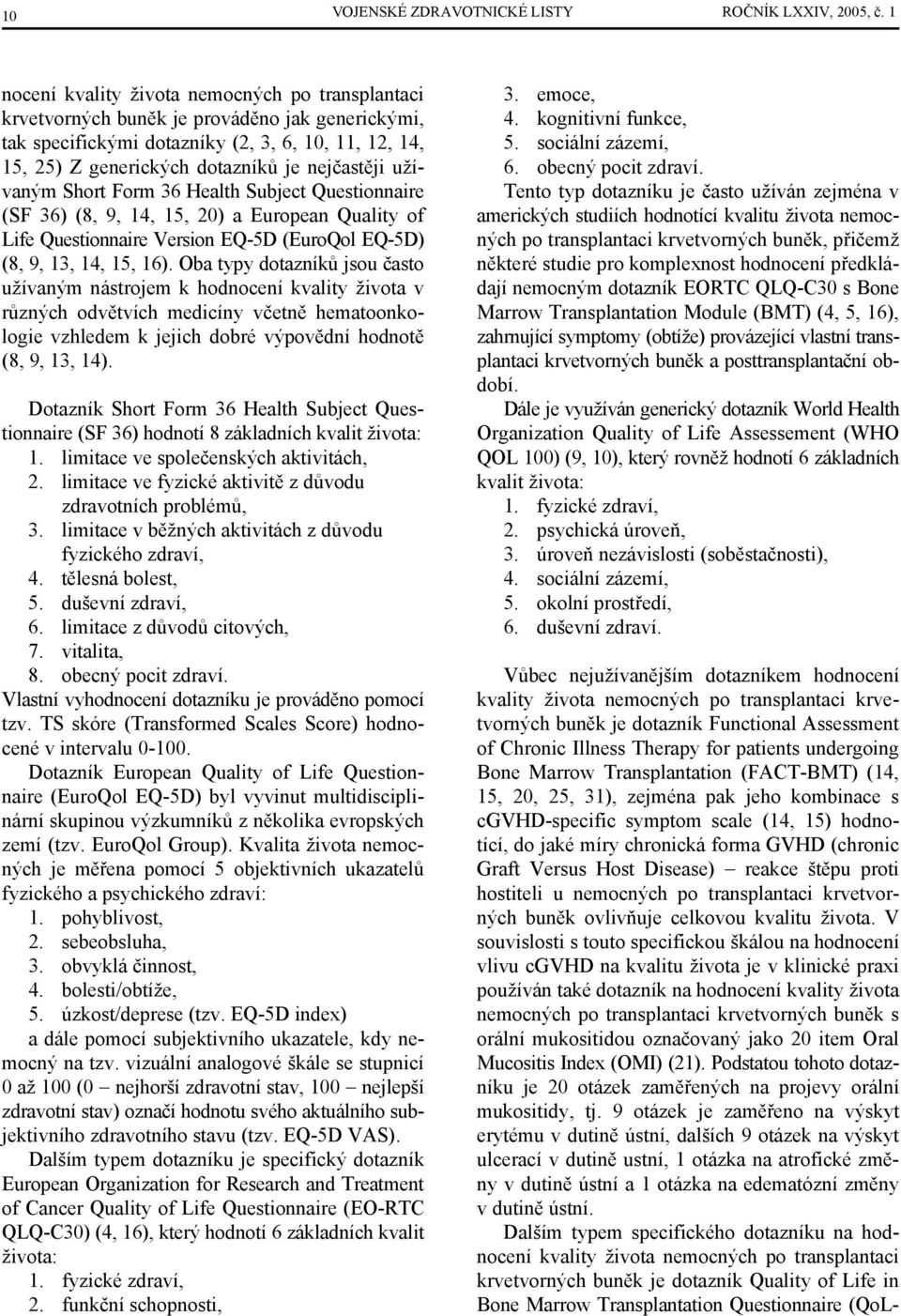 užívaným Short Form 36 Health Subject Questionnaire (SF 36) (8, 9, 14, 15, 20) a European Quality of Life Questionnaire Version EQ-5D (EuroQol EQ-5D) (8, 9, 13, 14, 15, 16).