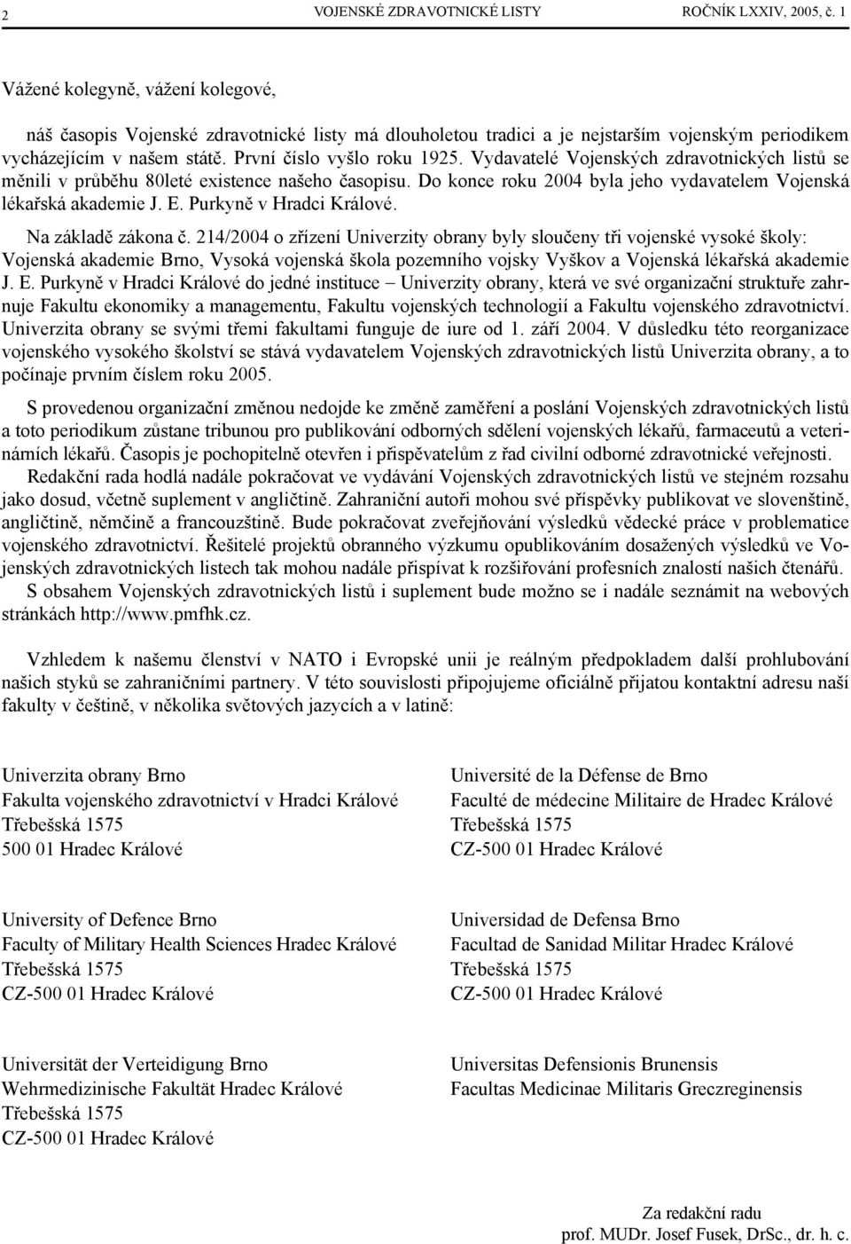 Vydavatelé Vojenských zdravotnických listů se měnili v průběhu 80leté existence našeho časopisu. Do konce roku 2004 byla jeho vydavatelem Vojenská lékařská akademie J. E. Purkyně v Hradci Králové.