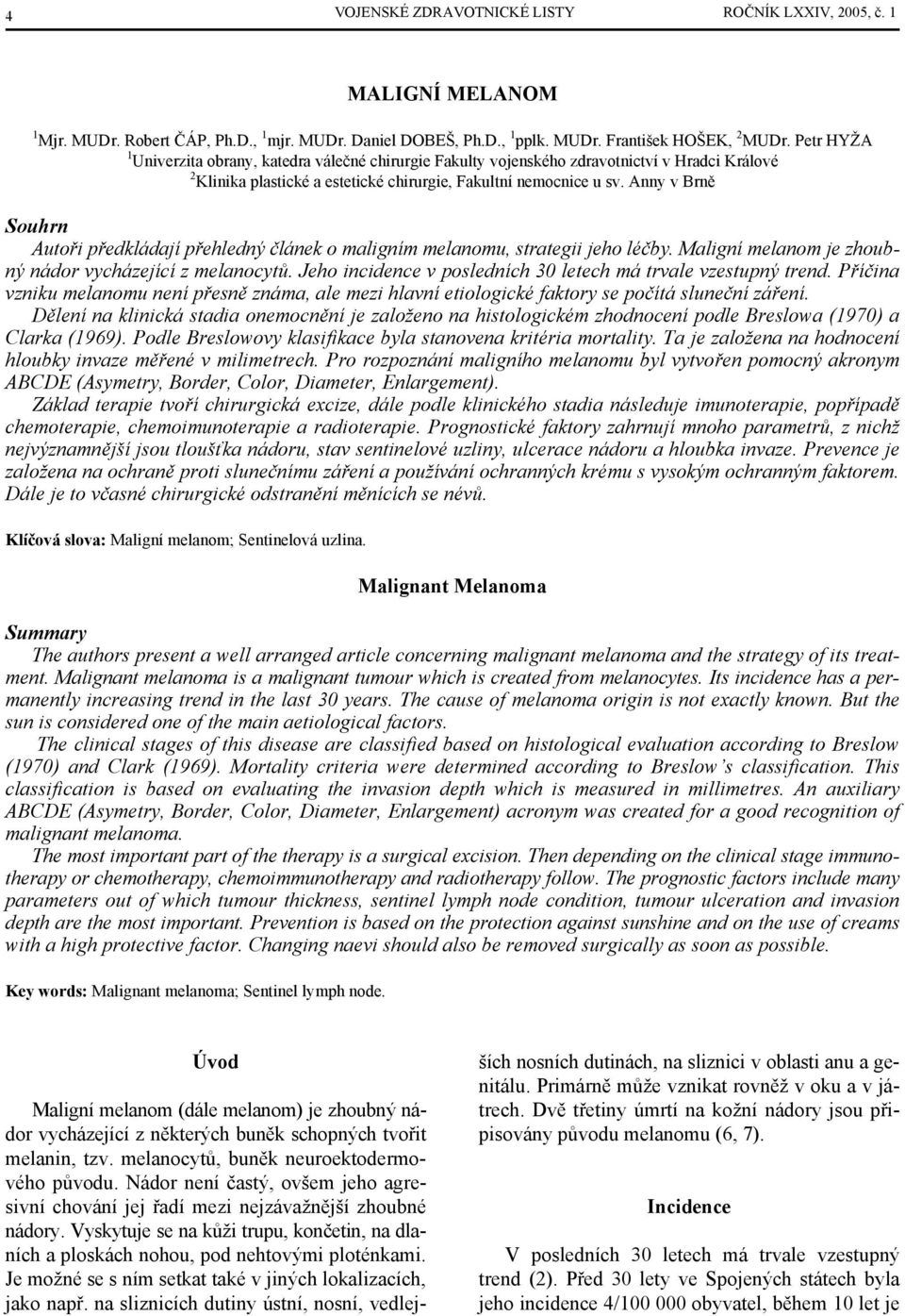 Anny v Brně Souhrn Autoři předkládají přehledný článek o maligním melanomu, strategii jeho léčby. Maligní melanom je zhoubný nádor vycházející z melanocytů.