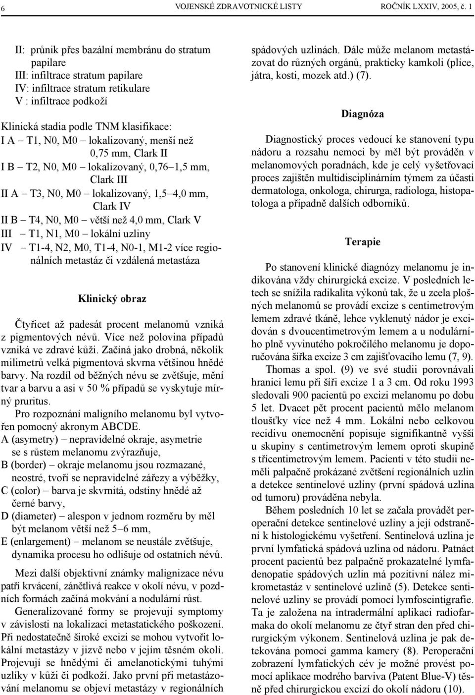 lokalizovaný, menší než 0,75 mm, Clark II I B T2, N0, M0 lokalizovaný, 0,76 1,5 mm, Clark III II A T3, N0, M0 lokalizovaný, 1,5 4,0 mm, Clark IV II B T4, N0, M0 větší než 4,0 mm, Clark V III T1, N1,