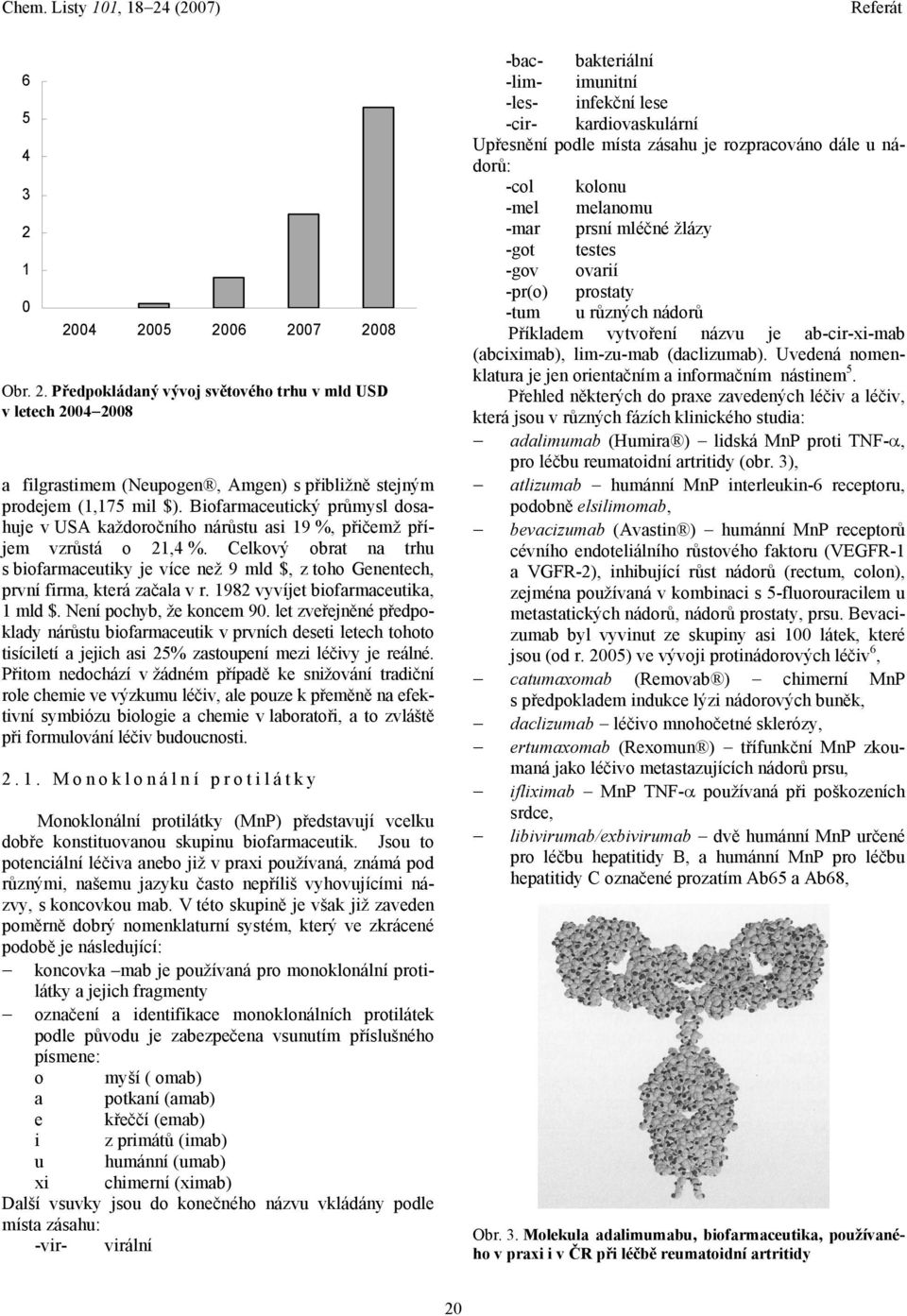 Celkový obrat na trhu s biofarmaceutiky je více než 9 mld $, z toho Genentech, první firma, která začala v r. 1982 vyvíjet biofarmaceutika, 1 mld $. Není pochyb, že koncem 90.