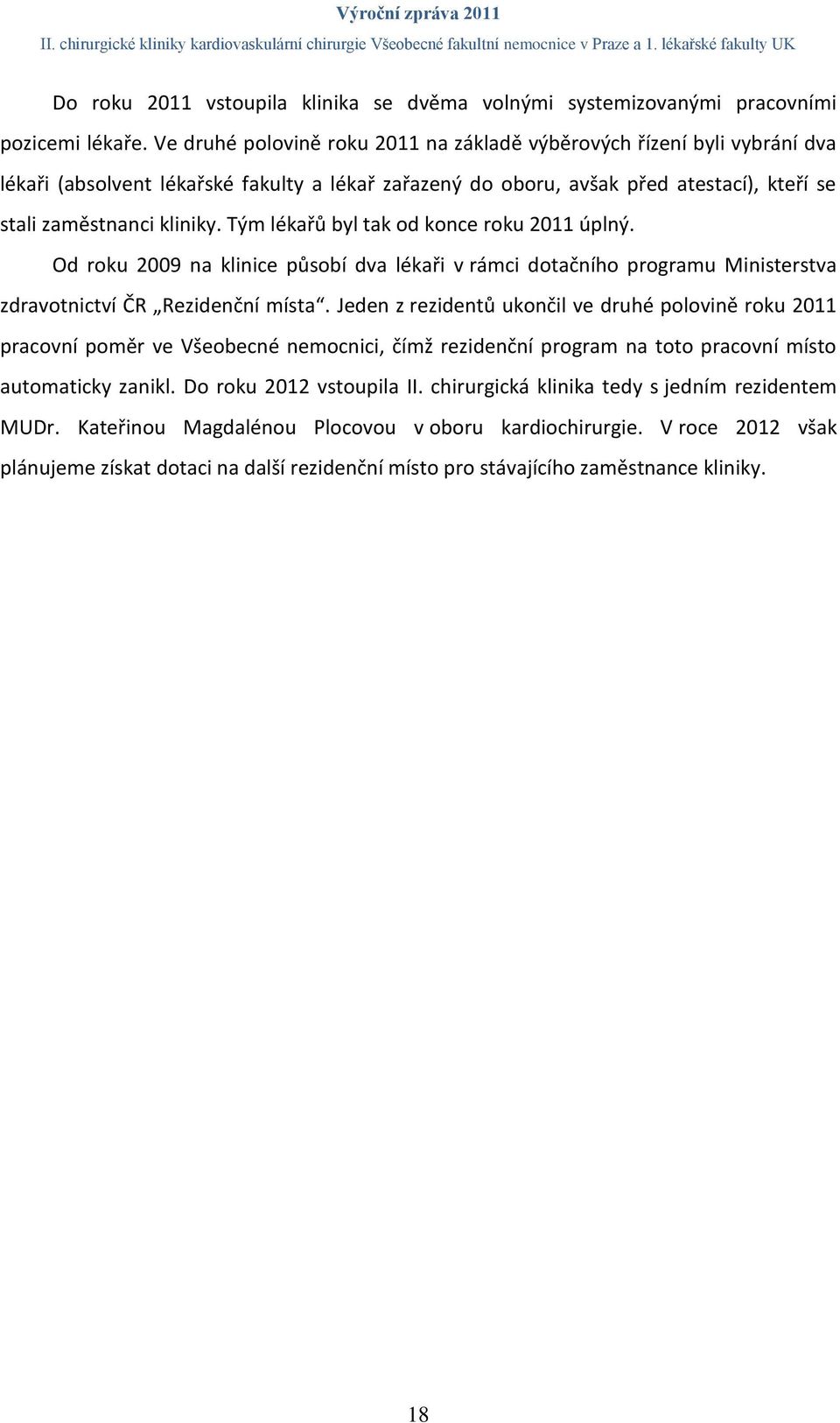 Tým lékařů byl tak od konce roku 2011 úplný. Od roku 2009 na klinice působí dva lékaři v rámci dotačního programu Ministerstva zdravotnictví ČR Rezidenční místa.