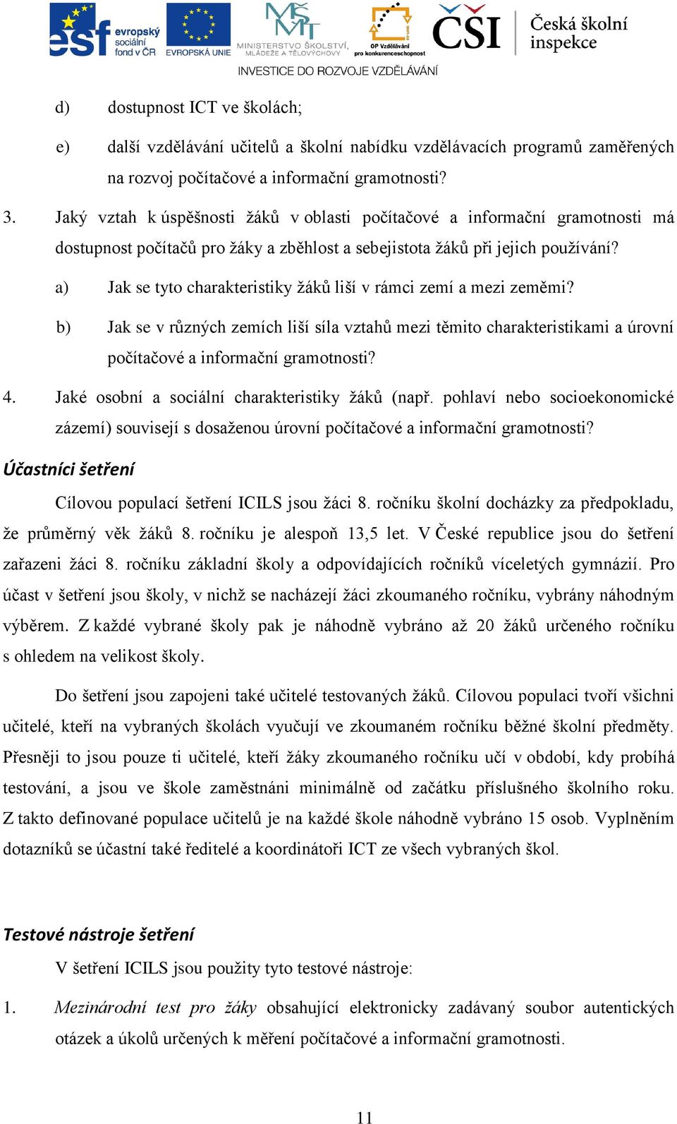 a) Jak se tyto charakteristiky žáků liší v rámci zemí a mezi zeměmi? b) Jak se v různých zemích liší síla vztahů mezi těmito charakteristikami a úrovní počítačové a informační gramotnosti? 4.