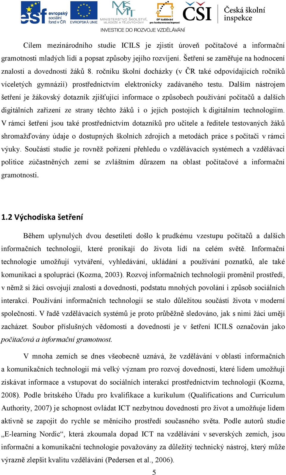 Dalším nástrojem šetření je žákovský dotazník zjišťující informace o způsobech používání počítačů a dalších digitálních zařízení ze strany těchto žáků i o jejich postojích k digitálním technologiím.