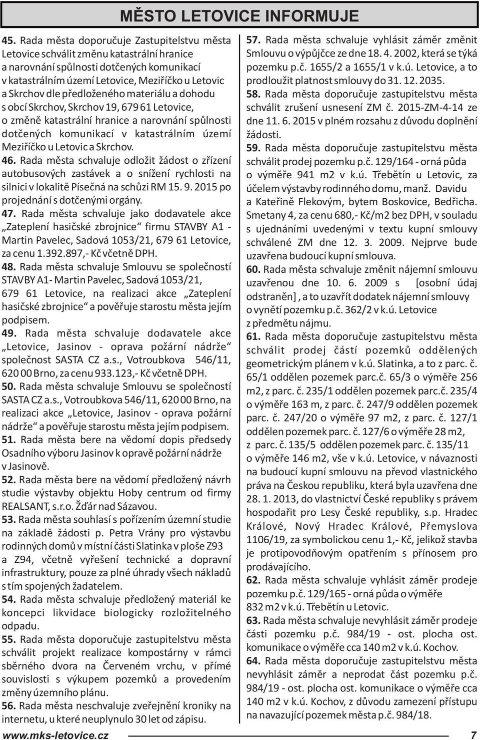 46. Rada města schvaluje odložit žádost o zřízení autobusových zastávek a o snížení rychlosti na silnici v lokalitě Písečná na schůzi RM 15. 9. 2015 po projednání s dotčenými orgány. 47.