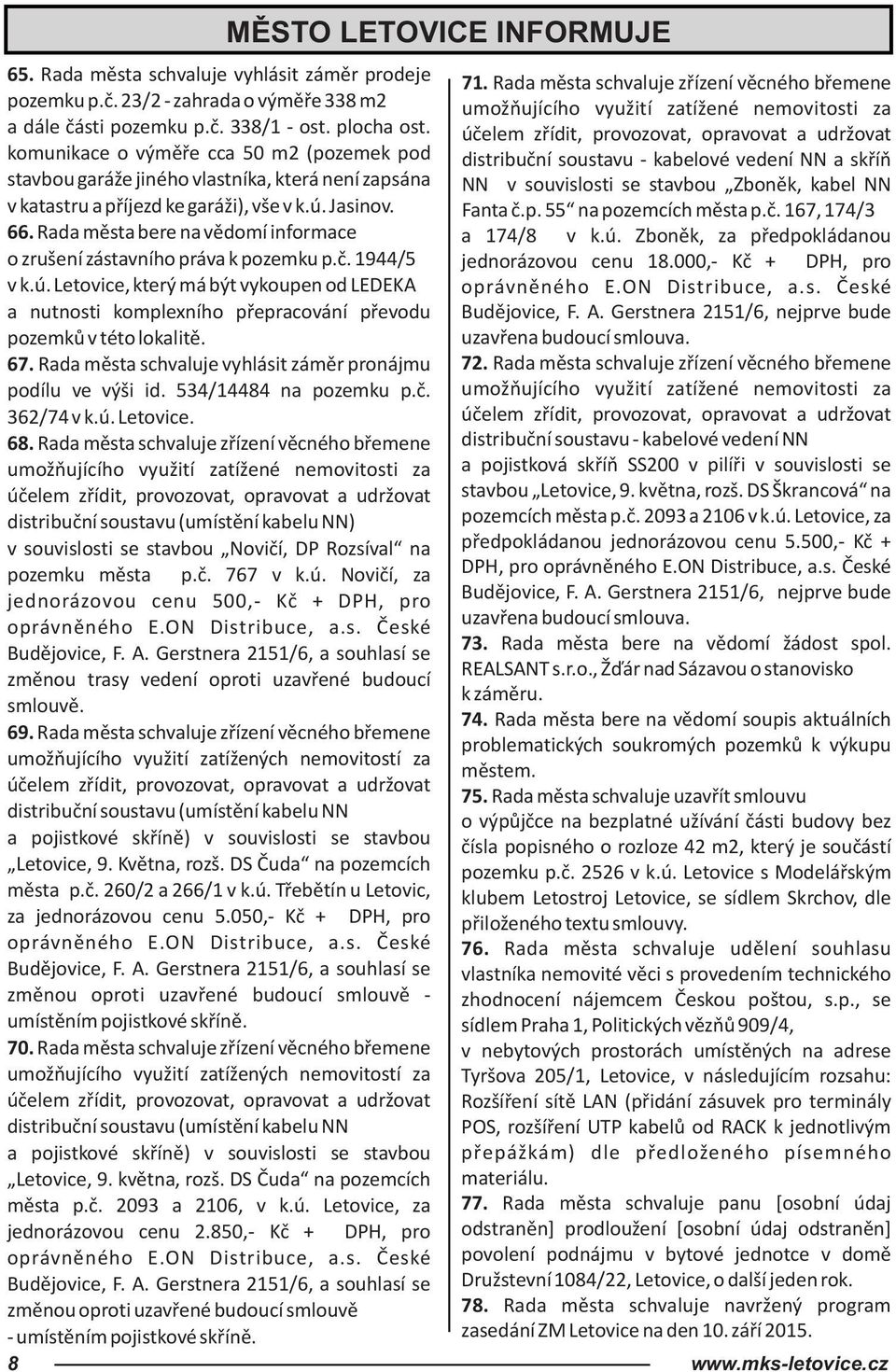 účelem zřídit, provozovat, opravovat a udržovat komunikace o výměře cca 50 m2 (pozemek pod distribuční soustavu - kabelové vedení NN a skříň stavbou garáže jiného vlastníka, která není zapsána NN v