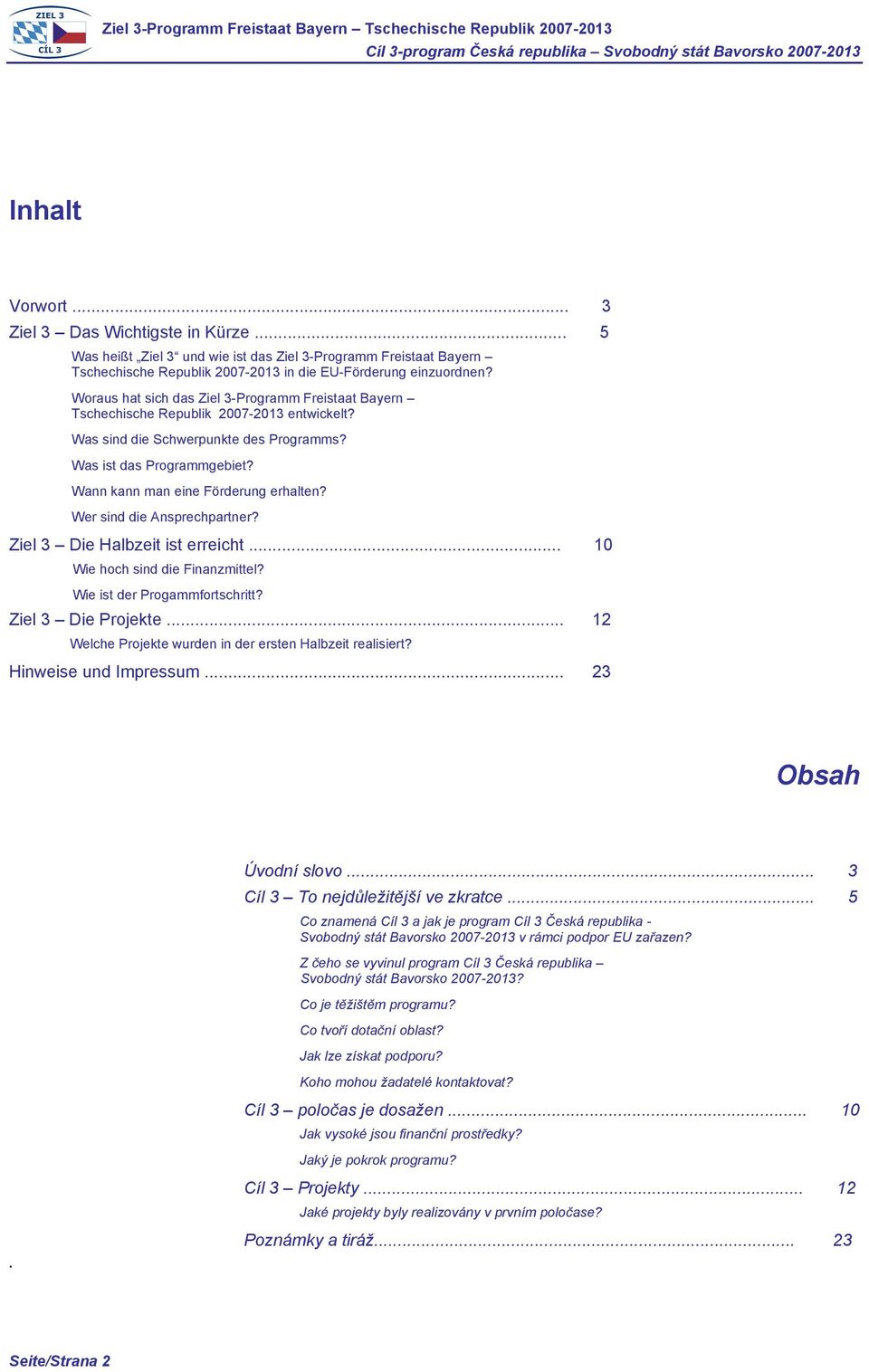 Wann kann man eine Förderung erhalten? Wer sind die Ansprechpartner? Ziel 3 Die Halbzeit ist erreicht... 10 Wie hoch sind die Finanzmittel? Wie ist der Progammfortschritt? Ziel 3 Die Projekte.