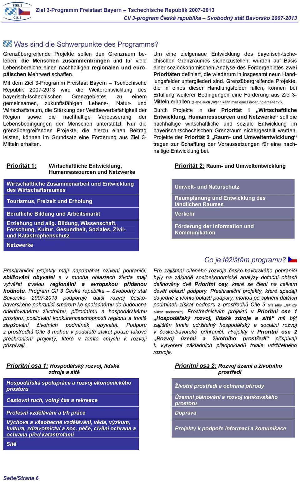 Mit dem Ziel 3-Programm Freistaat Bayern Tschechische Republik 2007-2013 wird die Weiterentwicklung des bayerisch-tschechischen Grenzgebietes zu einem gemeinsamen, zukunftsfähigen Lebens-, Natur- und